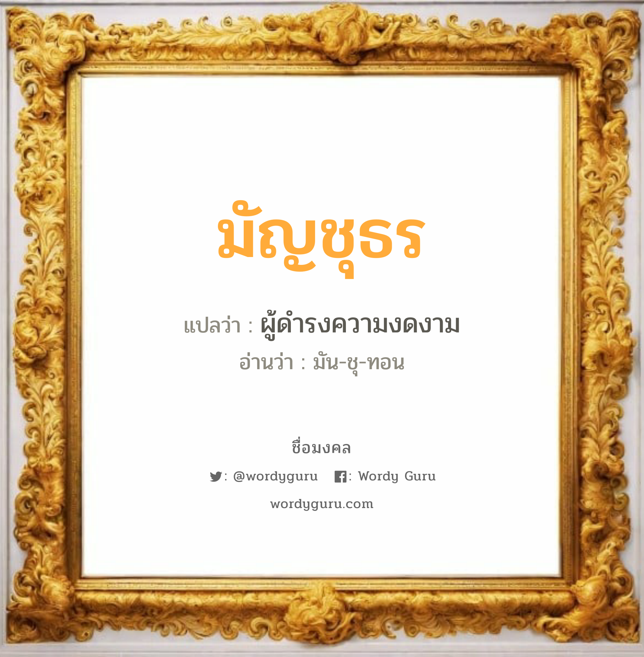 มัญชุธร แปลว่าอะไร หาความหมายและตรวจสอบชื่อ, ชื่อมงคล มัญชุธร วิเคราะห์ชื่อ มัญชุธร แปลว่า ผู้ดำรงความงดงาม อ่านว่า มัน-ชุ-ทอน เพศ เหมาะกับ ผู้ชาย, ลูกชาย หมวด วันมงคล วันอังคาร, วันเสาร์, วันอาทิตย์