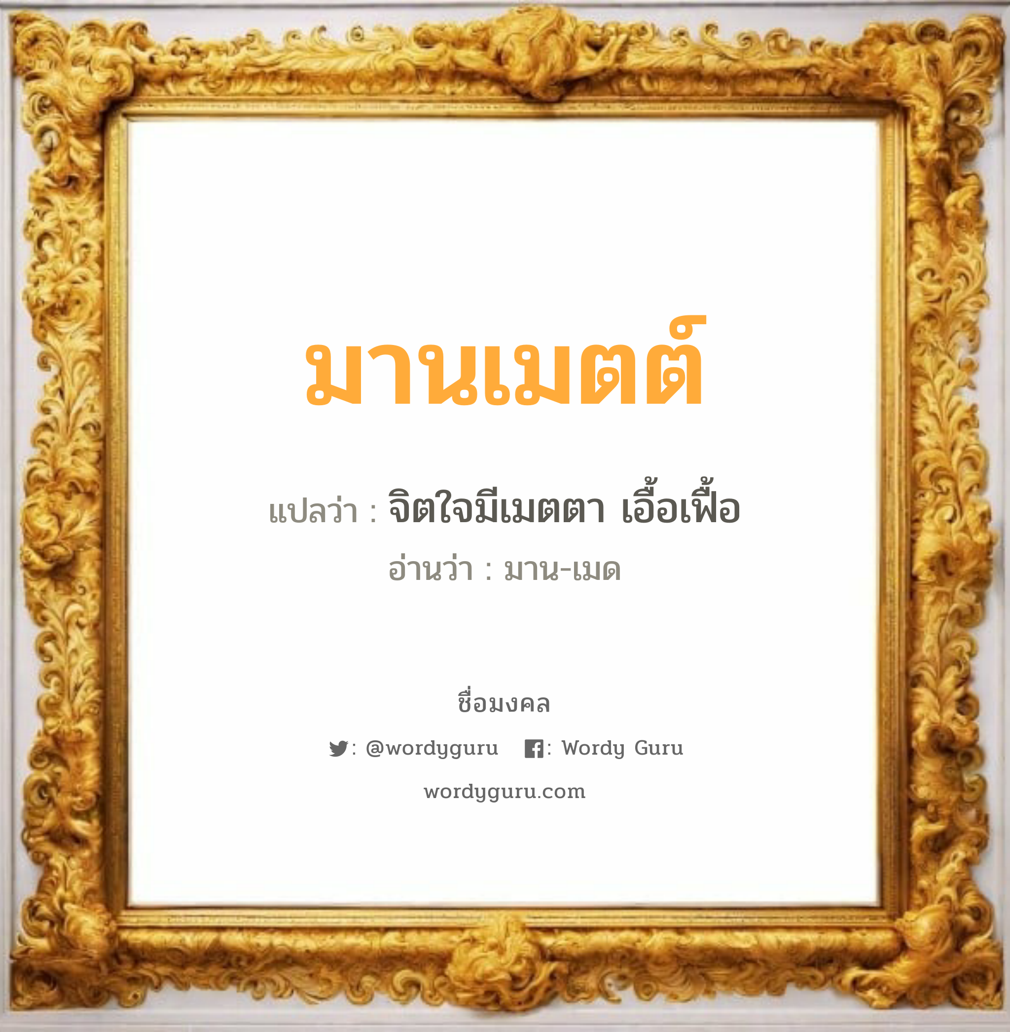 มานเมตต์ แปลว่าอะไร หาความหมายและตรวจสอบชื่อ, ชื่อมงคล มานเมตต์ วิเคราะห์ชื่อ มานเมตต์ แปลว่า จิตใจมีเมตตา เอื้อเฟื้อ อ่านว่า มาน-เมด เพศ เหมาะกับ ผู้ชาย, ลูกชาย หมวด วันมงคล วันอังคาร, วันพุธกลางวัน, วันศุกร์, วันเสาร์, วันอาทิตย์