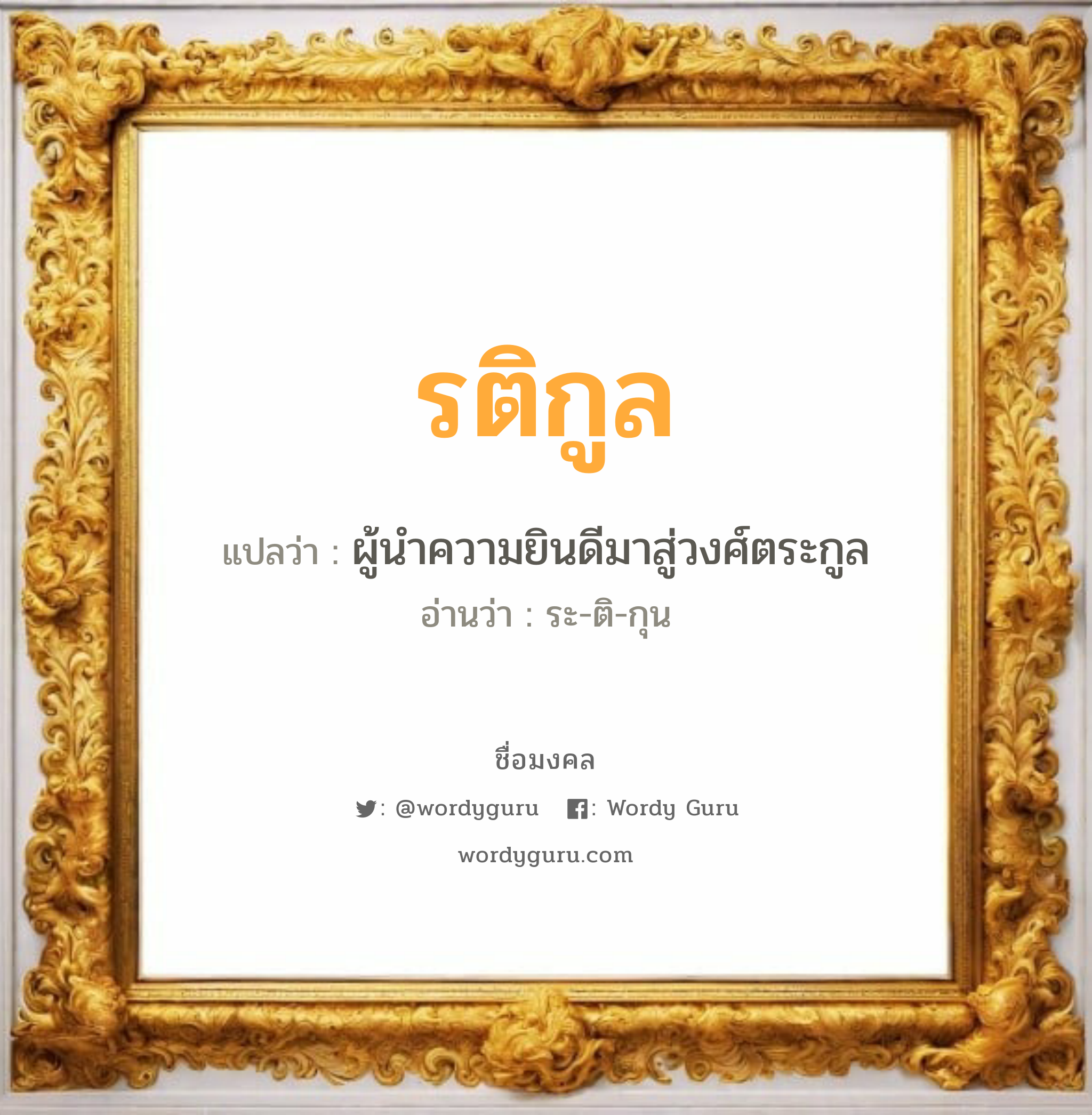 รติกูล แปลว่าอะไร หาความหมายและตรวจสอบชื่อ, ชื่อมงคล รติกูล วิเคราะห์ชื่อ รติกูล แปลว่า ผู้นำความยินดีมาสู่วงศ์ตระกูล อ่านว่า ระ-ติ-กุน เพศ เหมาะกับ ผู้หญิง, ผู้ชาย, ลูกสาว, ลูกชาย หมวด วันมงคล วันพุธกลางวัน, วันพุธกลางคืน, วันเสาร์, วันอาทิตย์