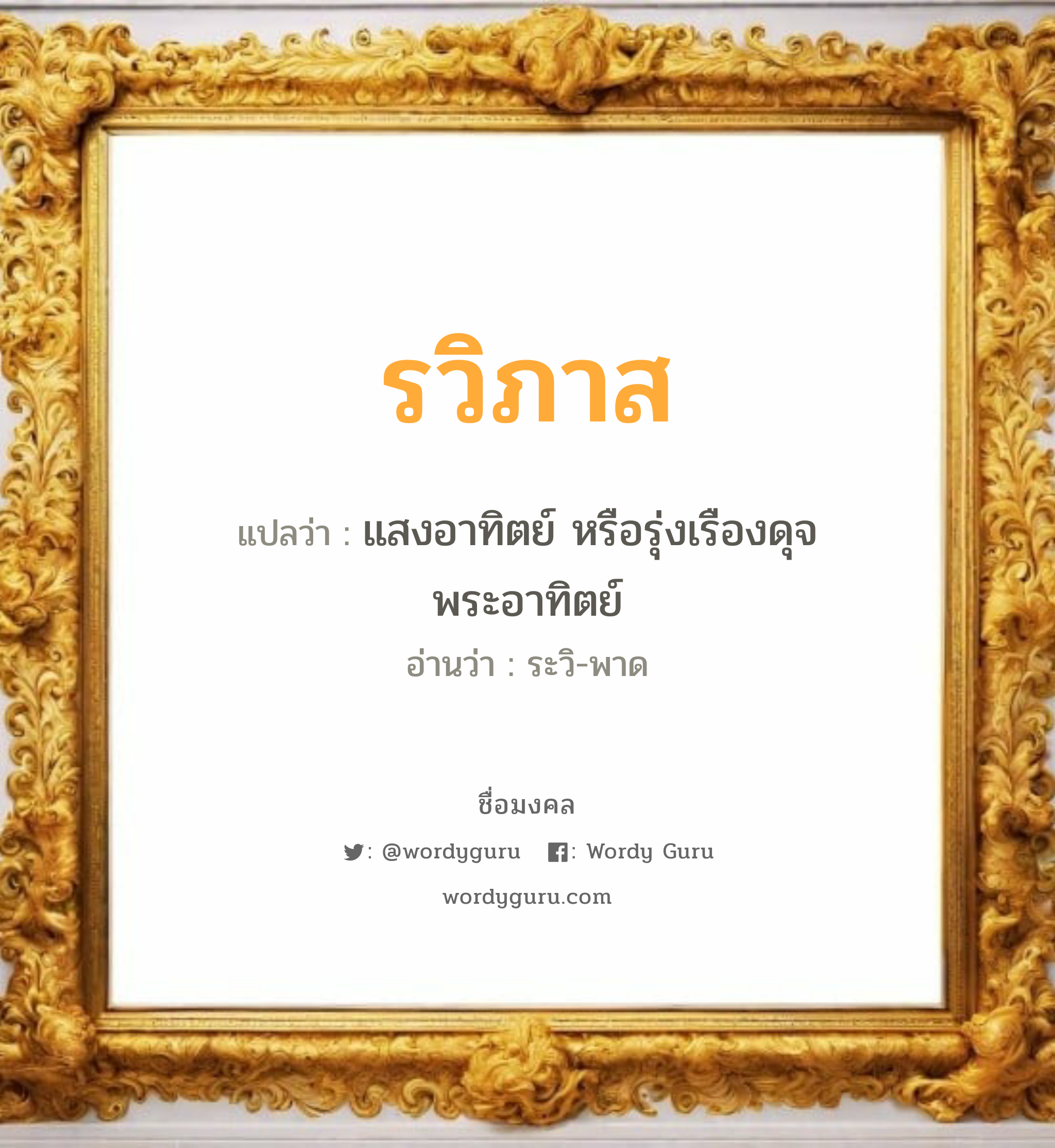 รวิภาส แปลว่าอะไร หาความหมายและตรวจสอบชื่อ, ชื่อมงคล รวิภาส วิเคราะห์ชื่อ รวิภาส แปลว่า แสงอาทิตย์ หรือรุ่งเรืองดุจพระอาทิตย์ อ่านว่า ระวิ-พาด เพศ เหมาะกับ ผู้ชาย, ลูกชาย หมวด วันมงคล วันอังคาร, วันพุธกลางวัน, วันพฤหัสบดี, วันเสาร์