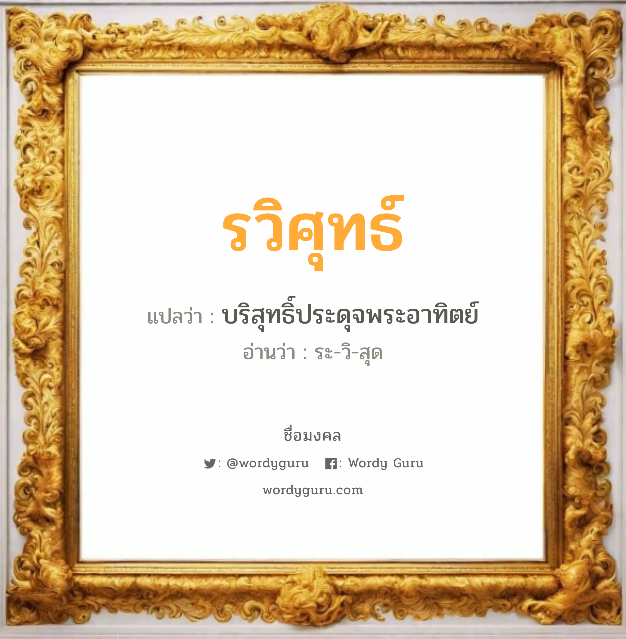 รวิศุทธ์ แปลว่าอะไร หาความหมายและตรวจสอบชื่อ, ชื่อมงคล รวิศุทธ์ วิเคราะห์ชื่อ รวิศุทธ์ แปลว่า บริสุทธิ์ประดุจพระอาทิตย์ อ่านว่า ระ-วิ-สุด เพศ เหมาะกับ ผู้หญิง, ผู้ชาย, ลูกสาว, ลูกชาย หมวด วันมงคล วันอังคาร, วันพุธกลางวัน, วันพุธกลางคืน, วันเสาร์