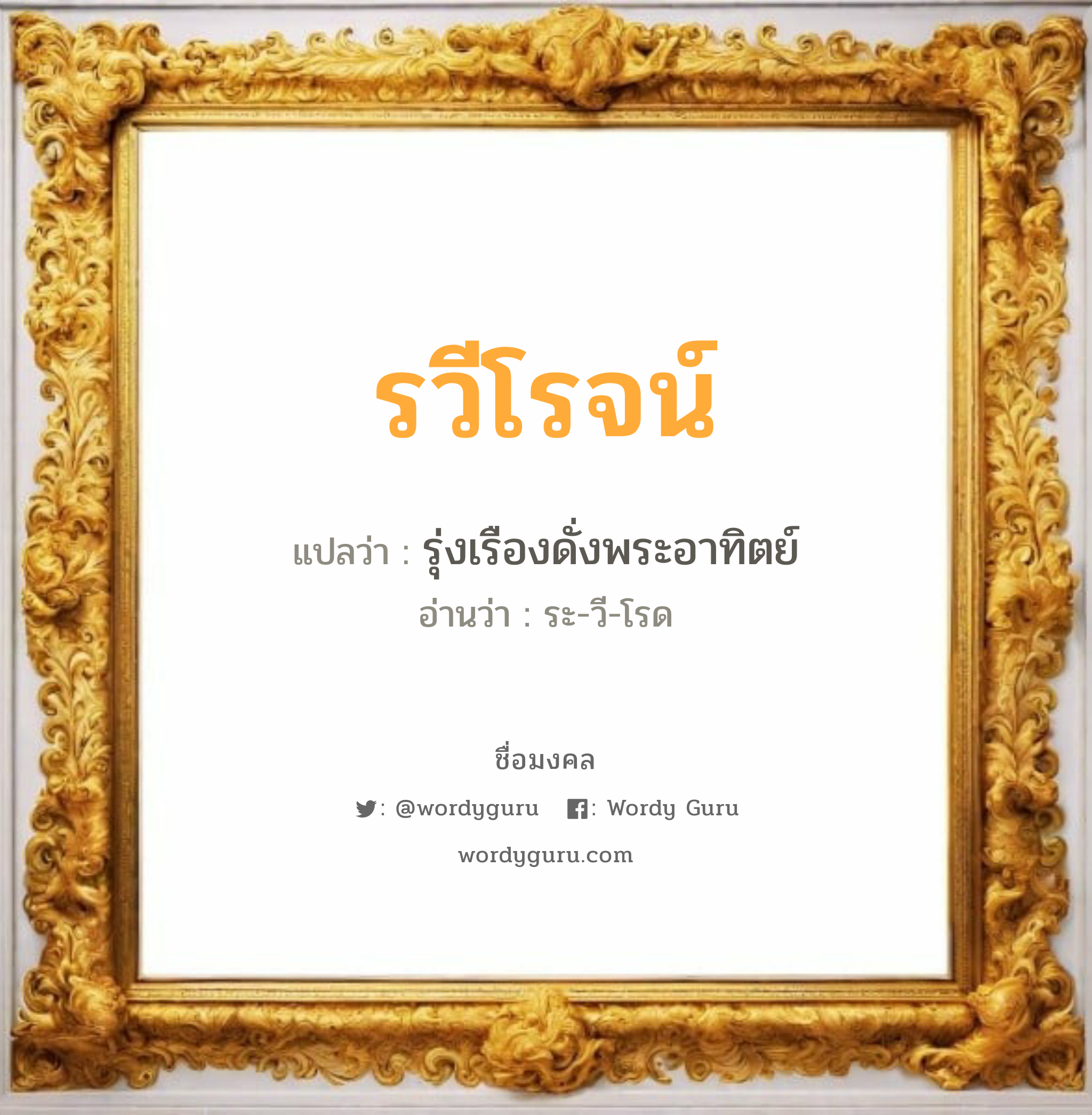 รวีโรจน์ แปลว่าอะไร หาความหมายและตรวจสอบชื่อ, ชื่อมงคล รวีโรจน์ วิเคราะห์ชื่อ รวีโรจน์ แปลว่า รุ่งเรืองดั่งพระอาทิตย์ อ่านว่า ระ-วี-โรด เพศ เหมาะกับ ผู้ชาย, ลูกชาย หมวด วันมงคล วันอังคาร, วันพุธกลางคืน, วันเสาร์, วันอาทิตย์