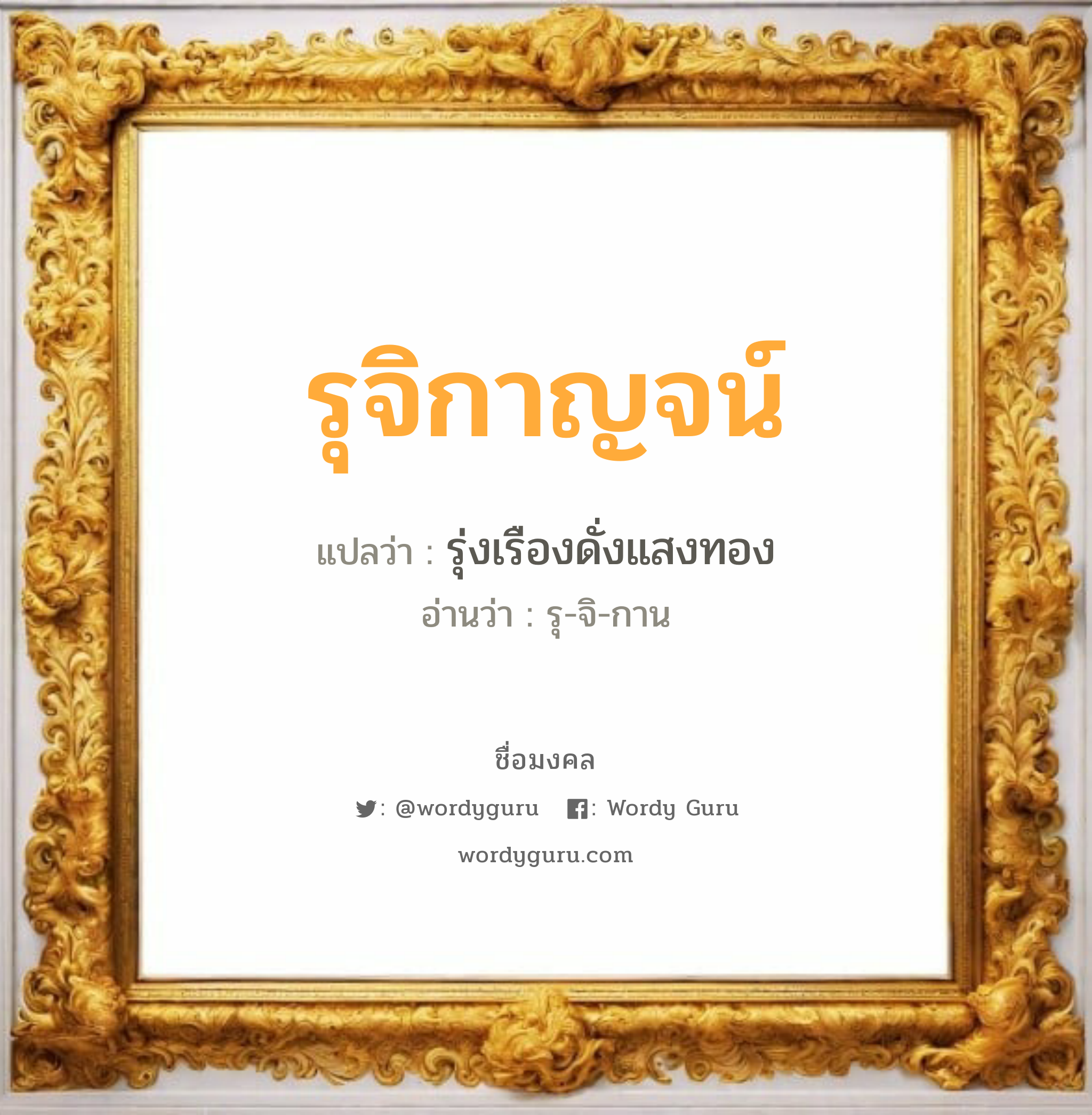 รุจิกาญจน์ แปลว่าอะไร หาความหมายและตรวจสอบชื่อ, ชื่อมงคล รุจิกาญจน์ วิเคราะห์ชื่อ รุจิกาญจน์ แปลว่า รุ่งเรืองดั่งแสงทอง อ่านว่า รุ-จิ-กาน เพศ เหมาะกับ ผู้หญิง, ลูกสาว หมวด วันมงคล วันพุธกลางคืน, วันเสาร์, วันอาทิตย์