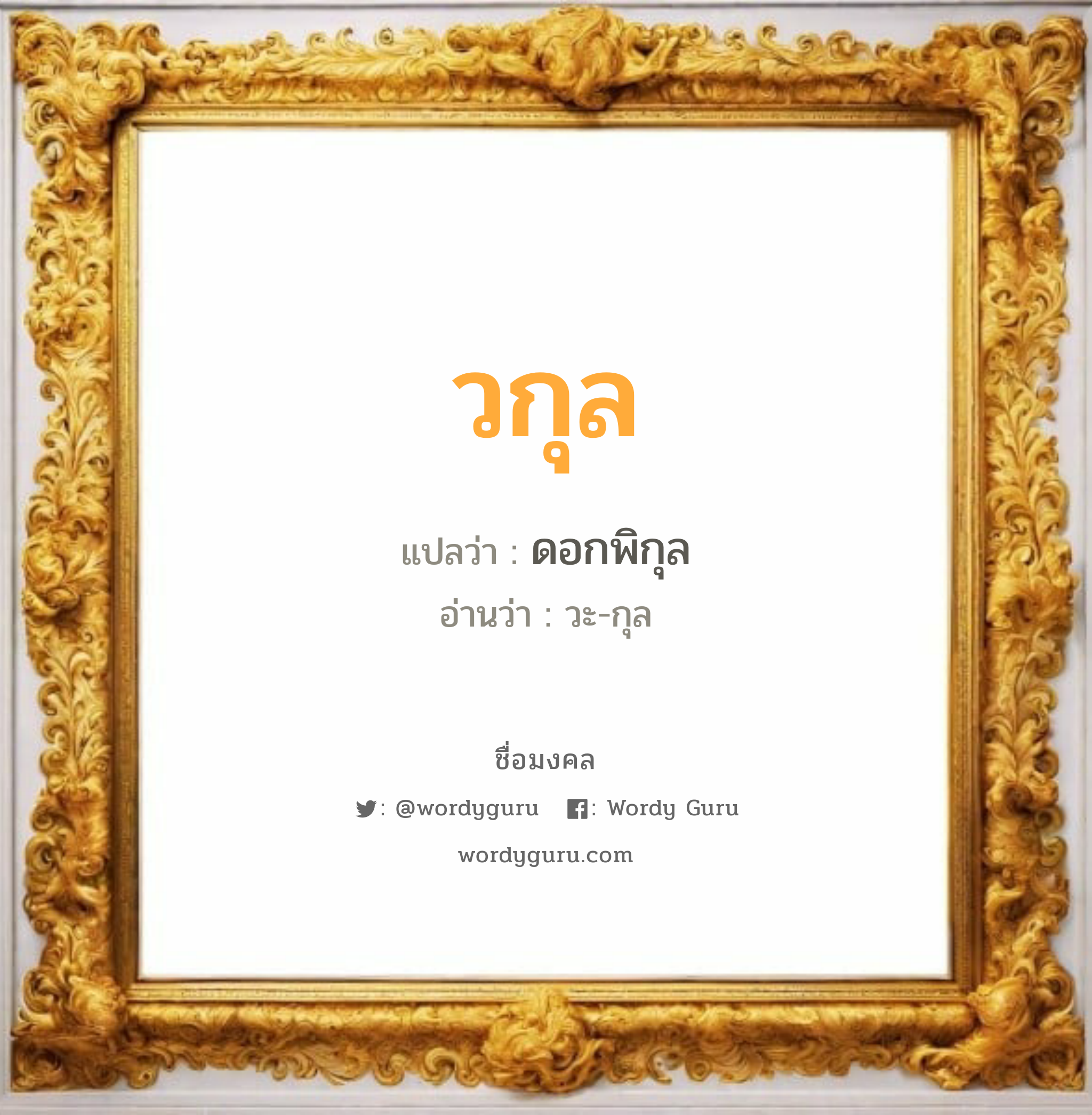 วกุล แปลว่าอะไร หาความหมายและตรวจสอบชื่อ, ชื่อมงคล วกุล วิเคราะห์ชื่อ วกุล แปลว่า ดอกพิกุล อ่านว่า วะ-กุล เพศ เหมาะกับ ผู้หญิง, ลูกสาว หมวด วันมงคล วันพุธกลางวัน, วันพุธกลางคืน, วันพฤหัสบดี, วันเสาร์, วันอาทิตย์