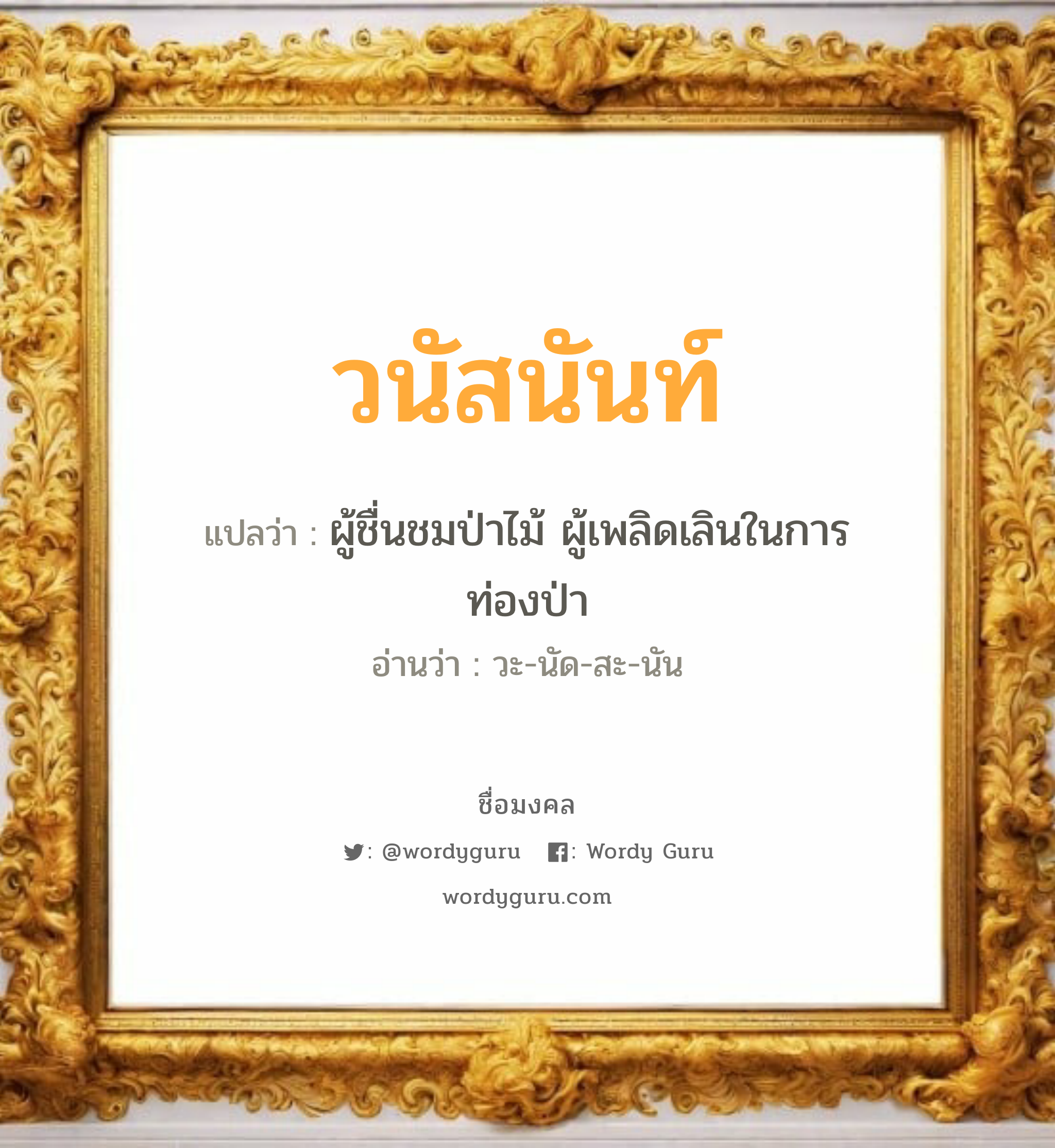 วนัสนันท์ แปลว่าอะไร หาความหมายและตรวจสอบชื่อ, ชื่อมงคล วนัสนันท์ วิเคราะห์ชื่อ วนัสนันท์ แปลว่า ผู้ชื่นชมป่าไม้ ผู้เพลิดเลินในการท่องป่า อ่านว่า วะ-นัด-สะ-นัน เพศ เหมาะกับ ผู้หญิง, ผู้ชาย, ลูกสาว, ลูกชาย หมวด วันมงคล วันจันทร์, วันอังคาร, วันพุธกลางวัน, วันพุธกลางคืน, วันเสาร์