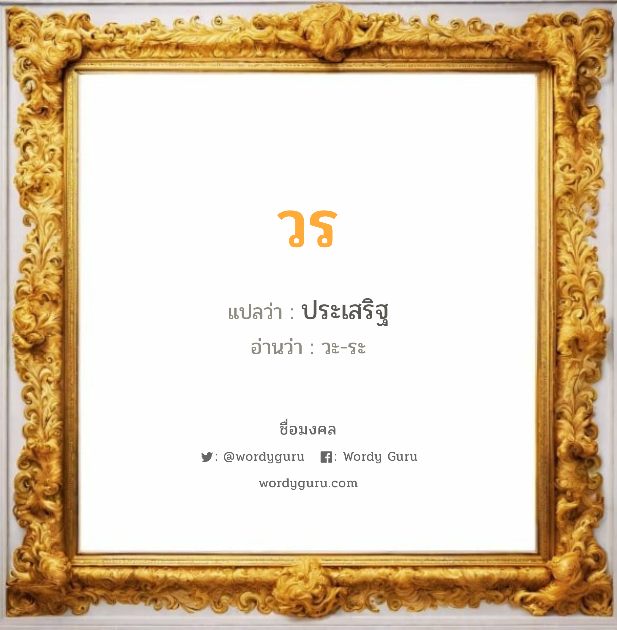 วร แปลว่าอะไร หาความหมายและตรวจสอบชื่อ, ชื่อมงคล วร วิเคราะห์ชื่อ วร แปลว่า ประเสริฐ อ่านว่า วะ-ระ เพศ เหมาะกับ ผู้ชาย, ลูกชาย หมวด วันมงคล วันจันทร์, วันอังคาร, วันพุธกลางวัน, วันพุธกลางคืน, วันพฤหัสบดี, วันเสาร์, วันอาทิตย์