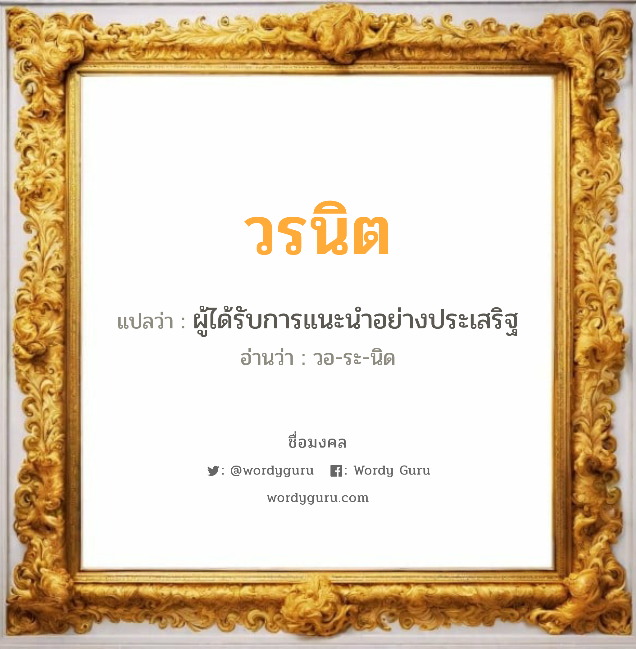 วรนิต แปลว่าอะไร หาความหมายและตรวจสอบชื่อ, ชื่อมงคล วรนิต วิเคราะห์ชื่อ วรนิต แปลว่า ผู้ได้รับการแนะนำอย่างประเสริฐ อ่านว่า วอ-ระ-นิด เพศ เหมาะกับ ผู้ชาย, ลูกชาย หมวด วันมงคล วันอังคาร, วันพุธกลางวัน, วันพุธกลางคืน, วันเสาร์, วันอาทิตย์