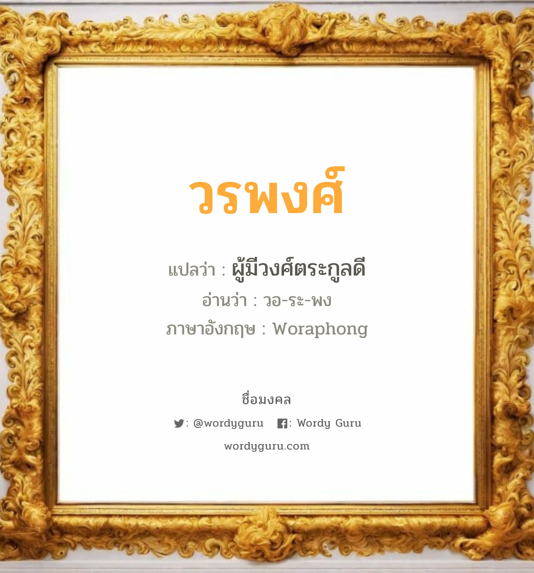 วรพงศ์ แปลว่าอะไร หาความหมายและตรวจสอบชื่อ, ชื่อมงคล วรพงศ์ วิเคราะห์ชื่อ วรพงศ์ แปลว่า ผู้มีวงศ์ตระกูลดี อ่านว่า วอ-ระ-พง ภาษาอังกฤษ Woraphong เพศ เหมาะกับ ผู้ชาย, ลูกชาย หมวด วันมงคล วันจันทร์, วันพุธกลางวัน, วันพฤหัสบดี, วันเสาร์