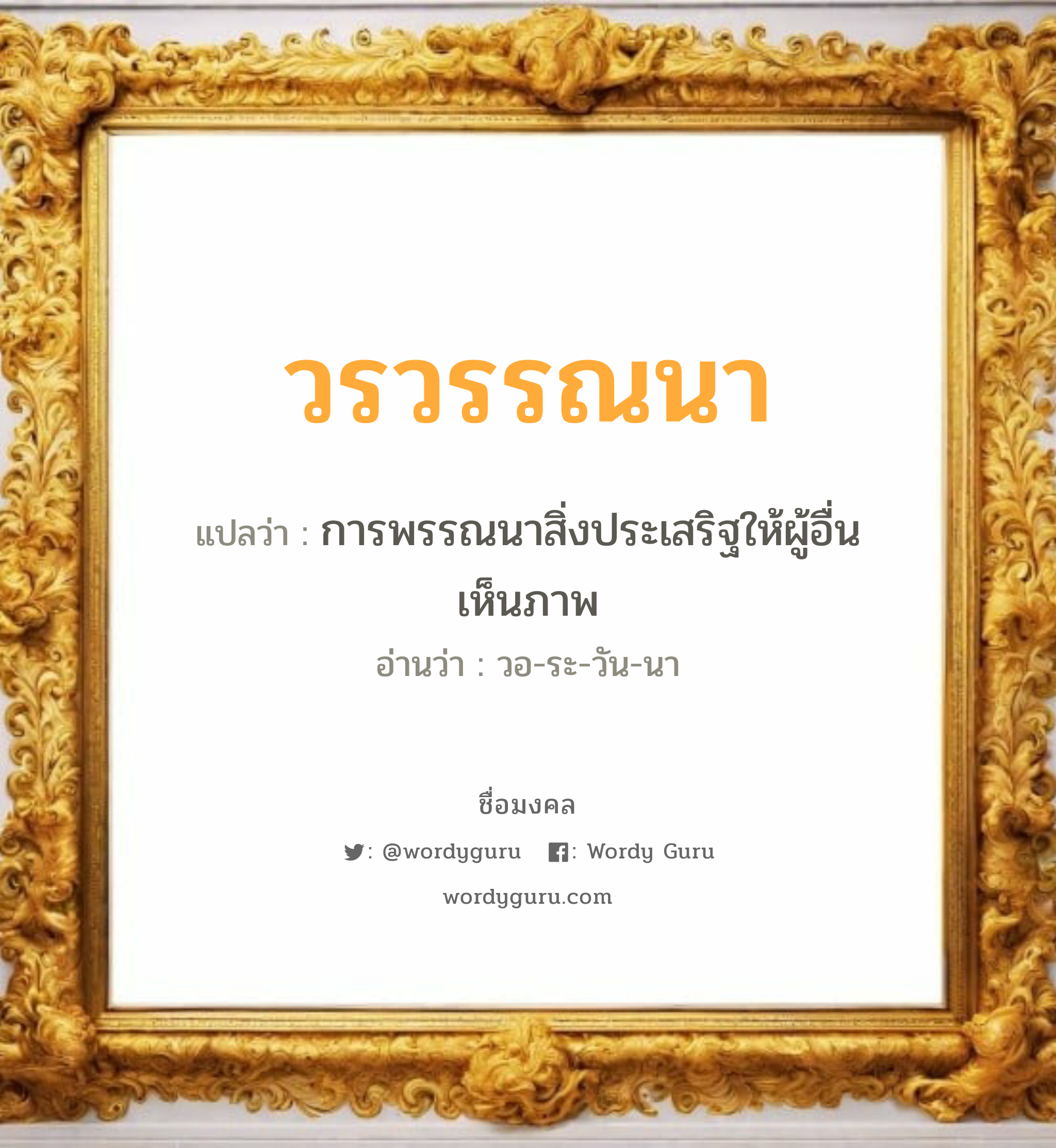 วรวรรณนา แปลว่าอะไร หาความหมายและตรวจสอบชื่อ, ชื่อมงคล วรวรรณนา วิเคราะห์ชื่อ วรวรรณนา แปลว่า การพรรณนาสิ่งประเสริฐให้ผู้อื่นเห็นภาพ อ่านว่า วอ-ระ-วัน-นา เพศ เหมาะกับ ผู้หญิง, ลูกสาว หมวด วันมงคล วันอังคาร, วันพุธกลางวัน, วันพุธกลางคืน, วันอาทิตย์