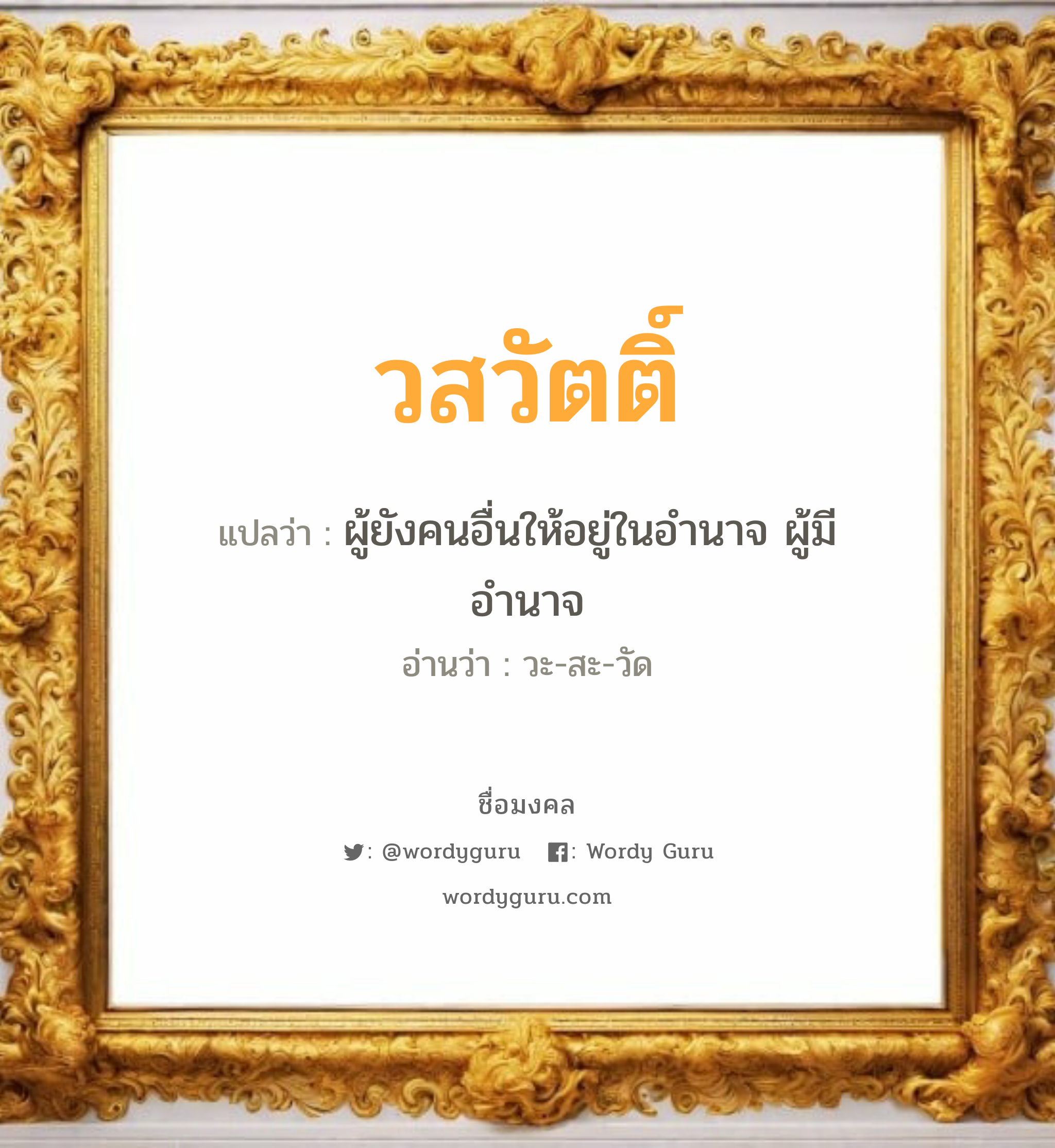 วสวัตติ์ แปลว่าอะไร หาความหมายและตรวจสอบชื่อ, ชื่อมงคล วสวัตติ์ วิเคราะห์ชื่อ วสวัตติ์ แปลว่า ผู้ยังคนอื่นให้อยู่ในอำนาจ ผู้มีอำนาจ อ่านว่า วะ-สะ-วัด เพศ เหมาะกับ ผู้ชาย, ลูกชาย หมวด วันมงคล วันอังคาร, วันพุธกลางวัน, วันพุธกลางคืน, วันเสาร์