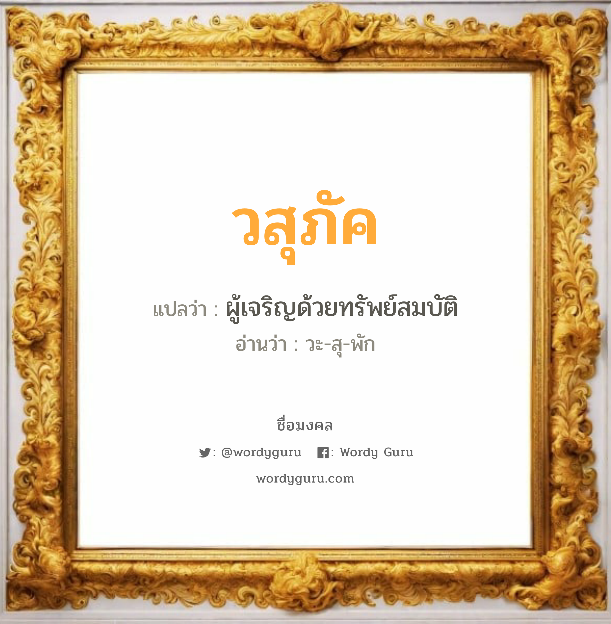 วสุภัค แปลว่าอะไร หาความหมายและตรวจสอบชื่อ, ชื่อมงคล วสุภัค วิเคราะห์ชื่อ วสุภัค แปลว่า ผู้เจริญด้วยทรัพย์สมบัติ อ่านว่า วะ-สุ-พัก เพศ เหมาะกับ ผู้หญิง, ผู้ชาย, ลูกสาว, ลูกชาย หมวด วันมงคล วันพุธกลางวัน, วันพฤหัสบดี, วันเสาร์