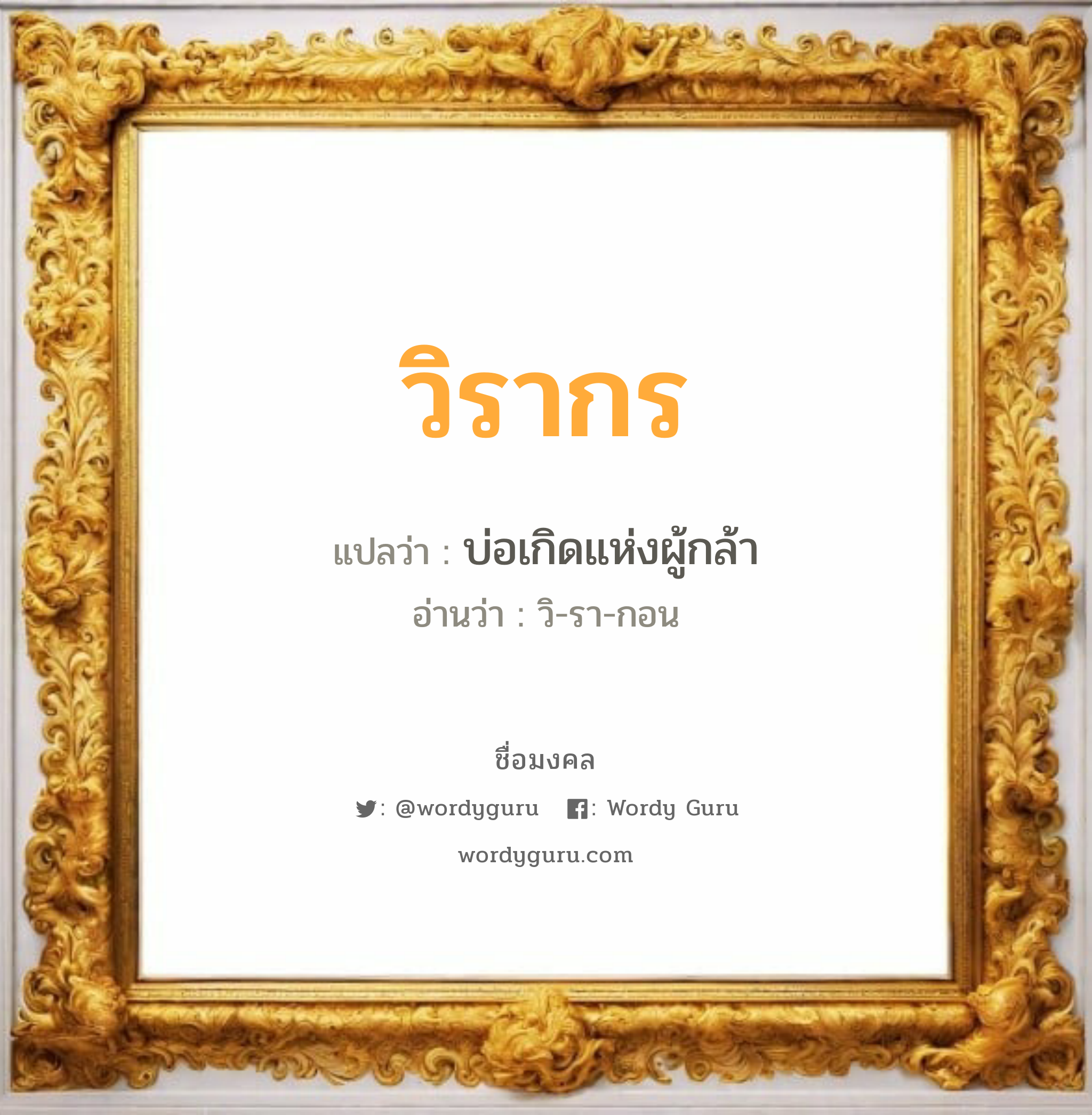 วิรากร แปลว่าอะไร หาความหมายและตรวจสอบชื่อ, ชื่อมงคล วิรากร วิเคราะห์ชื่อ วิรากร แปลว่า บ่อเกิดแห่งผู้กล้า อ่านว่า วิ-รา-กอน เพศ เหมาะกับ ผู้หญิง, ผู้ชาย, ลูกสาว, ลูกชาย หมวด วันมงคล วันพุธกลางวัน, วันพุธกลางคืน, วันพฤหัสบดี, วันเสาร์, วันอาทิตย์