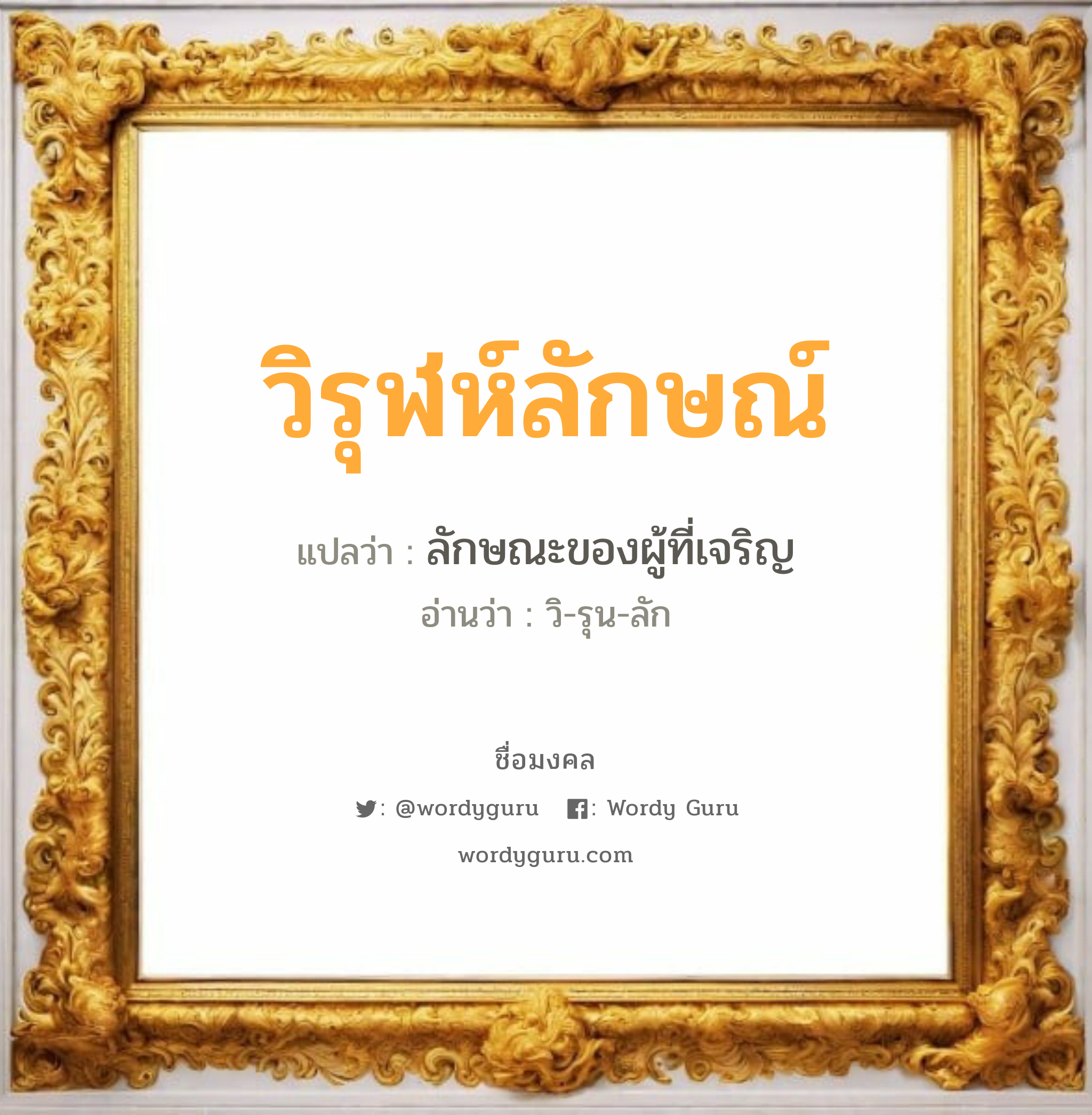 วิรุฬห์ลักษณ์ แปลว่าอะไร หาความหมายและตรวจสอบชื่อ, ชื่อมงคล วิรุฬห์ลักษณ์ วิเคราะห์ชื่อ วิรุฬห์ลักษณ์ แปลว่า ลักษณะของผู้ที่เจริญ อ่านว่า วิ-รุน-ลัก เพศ เหมาะกับ ผู้ชาย, ลูกชาย หมวด วันมงคล วันพุธกลางวัน, วันพุธกลางคืน, วันพฤหัสบดี