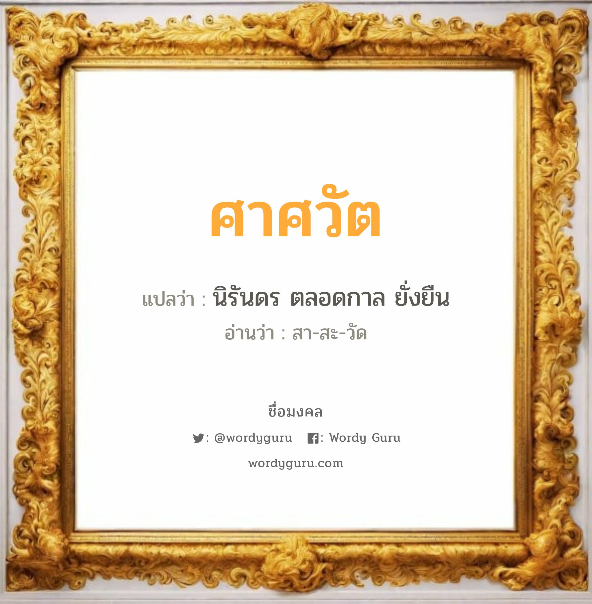 ศาศวัต แปลว่าอะไร หาความหมายและตรวจสอบชื่อ, ชื่อมงคล ศาศวัต วิเคราะห์ชื่อ ศาศวัต แปลว่า นิรันดร ตลอดกาล ยั่งยืน อ่านว่า สา-สะ-วัด เพศ เหมาะกับ ผู้หญิง, ผู้ชาย, ลูกสาว, ลูกชาย หมวด วันมงคล วันอังคาร, วันพุธกลางวัน, วันพุธกลางคืน, วันเสาร์