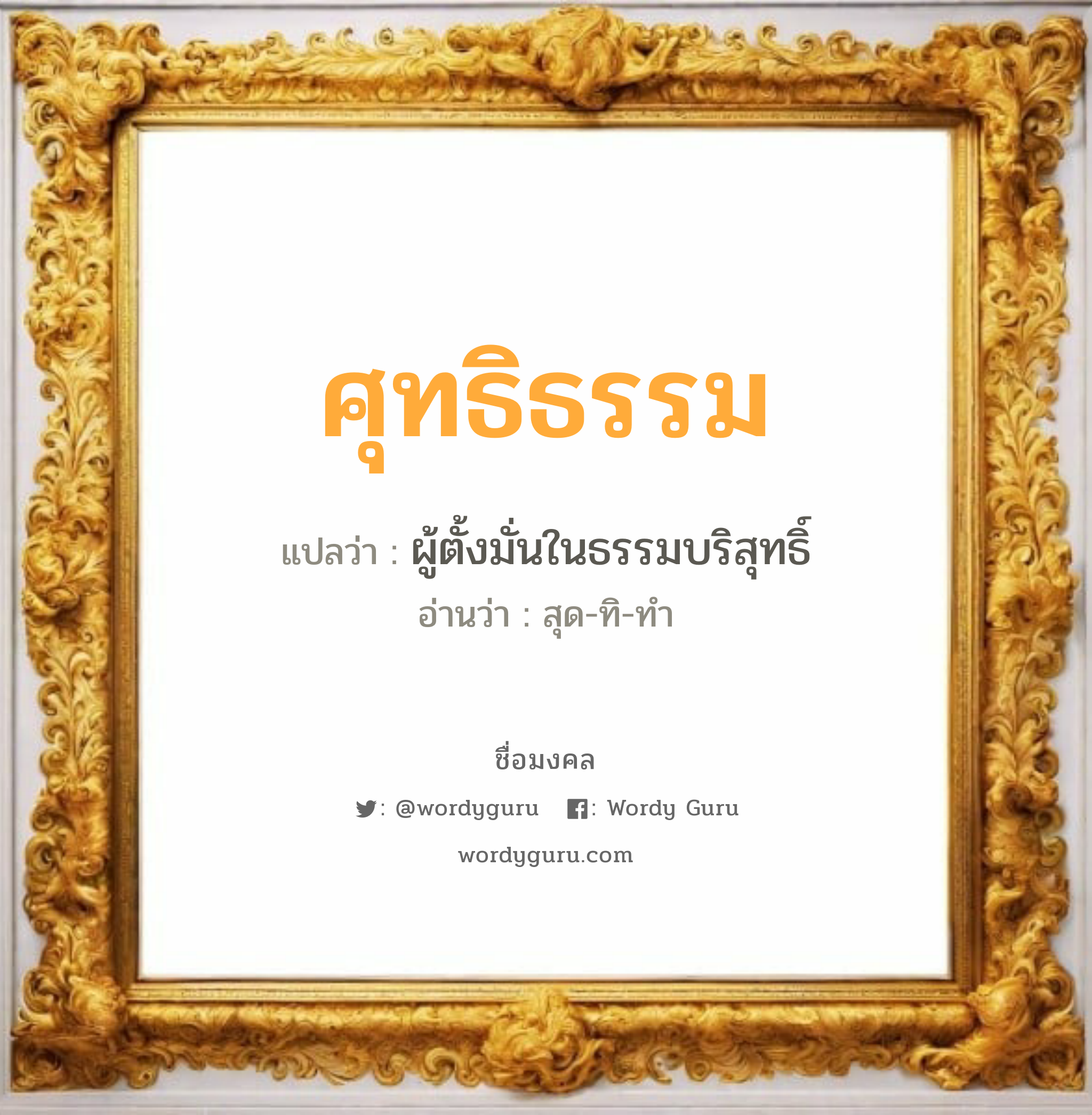 ศุทธิธรรม แปลว่าอะไร หาความหมายและตรวจสอบชื่อ, ชื่อมงคล ศุทธิธรรม วิเคราะห์ชื่อ ศุทธิธรรม แปลว่า ผู้ตั้งมั่นในธรรมบริสุทธิ์ อ่านว่า สุด-ทิ-ทำ เพศ เหมาะกับ ผู้ชาย, ลูกชาย หมวด วันมงคล วันอังคาร, วันพุธกลางวัน, วันเสาร์