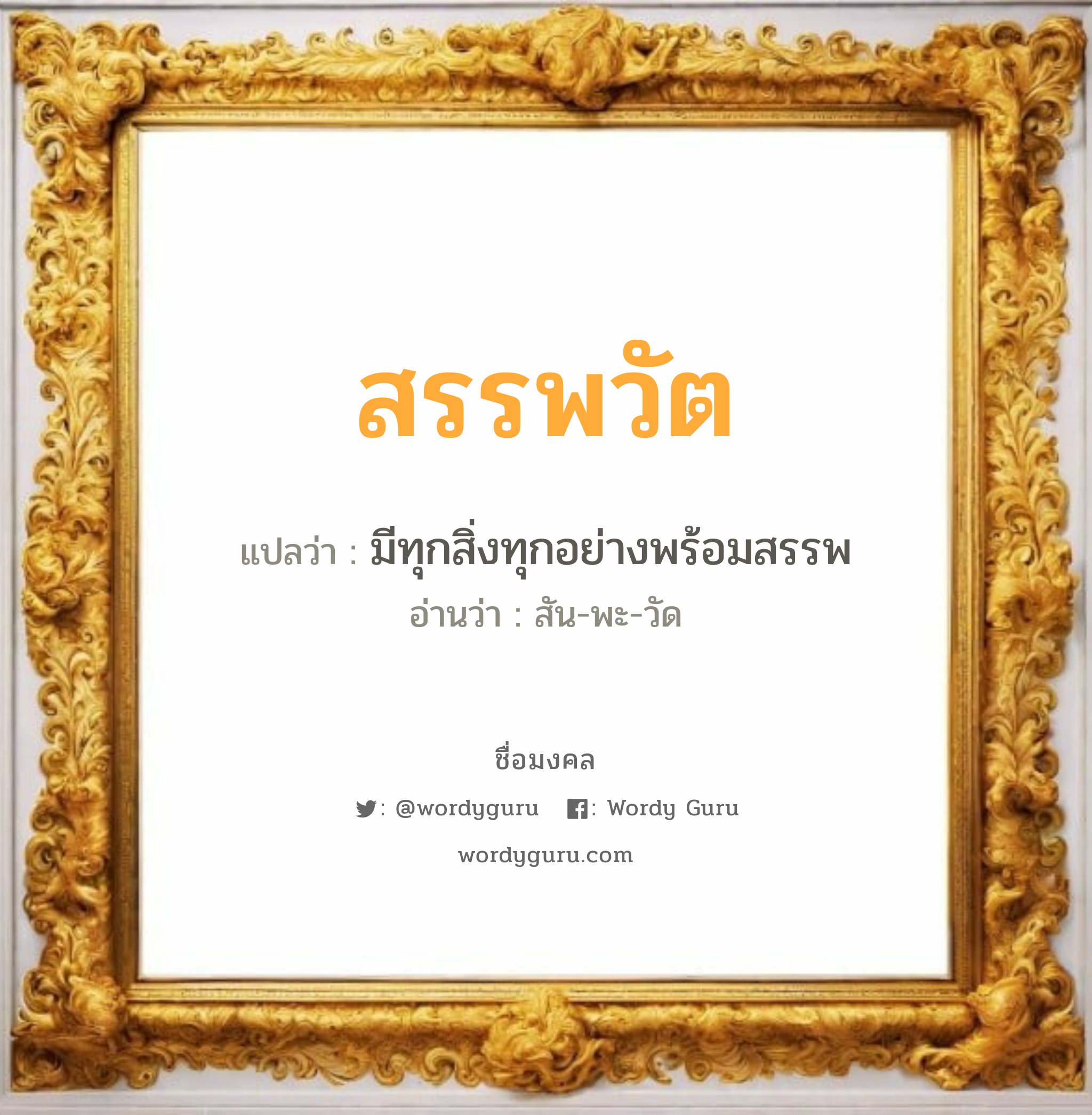 สรรพวัต แปลว่าอะไร หาความหมายและตรวจสอบชื่อ, ชื่อมงคล สรรพวัต วิเคราะห์ชื่อ สรรพวัต แปลว่า มีทุกสิ่งทุกอย่างพร้อมสรรพ อ่านว่า สัน-พะ-วัด เพศ เหมาะกับ ผู้ชาย, ลูกชาย หมวด วันมงคล วันจันทร์, วันอังคาร, วันพุธกลางวัน, วันเสาร์