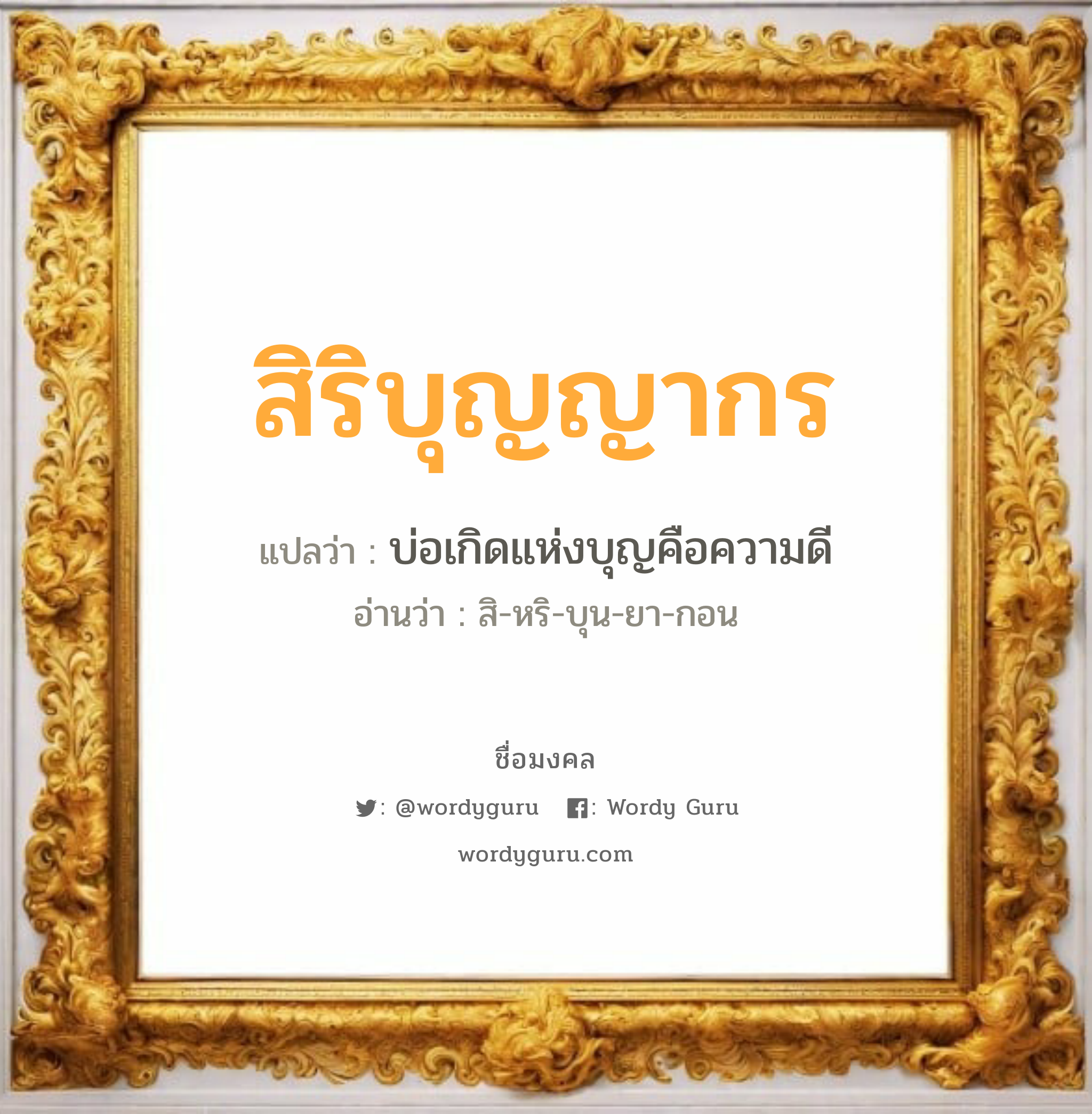 สิริบุญญากร แปลว่าอะไร หาความหมายและตรวจสอบชื่อ, ชื่อมงคล สิริบุญญากร วิเคราะห์ชื่อ สิริบุญญากร แปลว่า บ่อเกิดแห่งบุญคือความดี อ่านว่า สิ-หริ-บุน-ยา-กอน เพศ เหมาะกับ ผู้หญิง, ผู้ชาย, ลูกสาว, ลูกชาย หมวด วันมงคล วันพฤหัสบดี, วันเสาร์