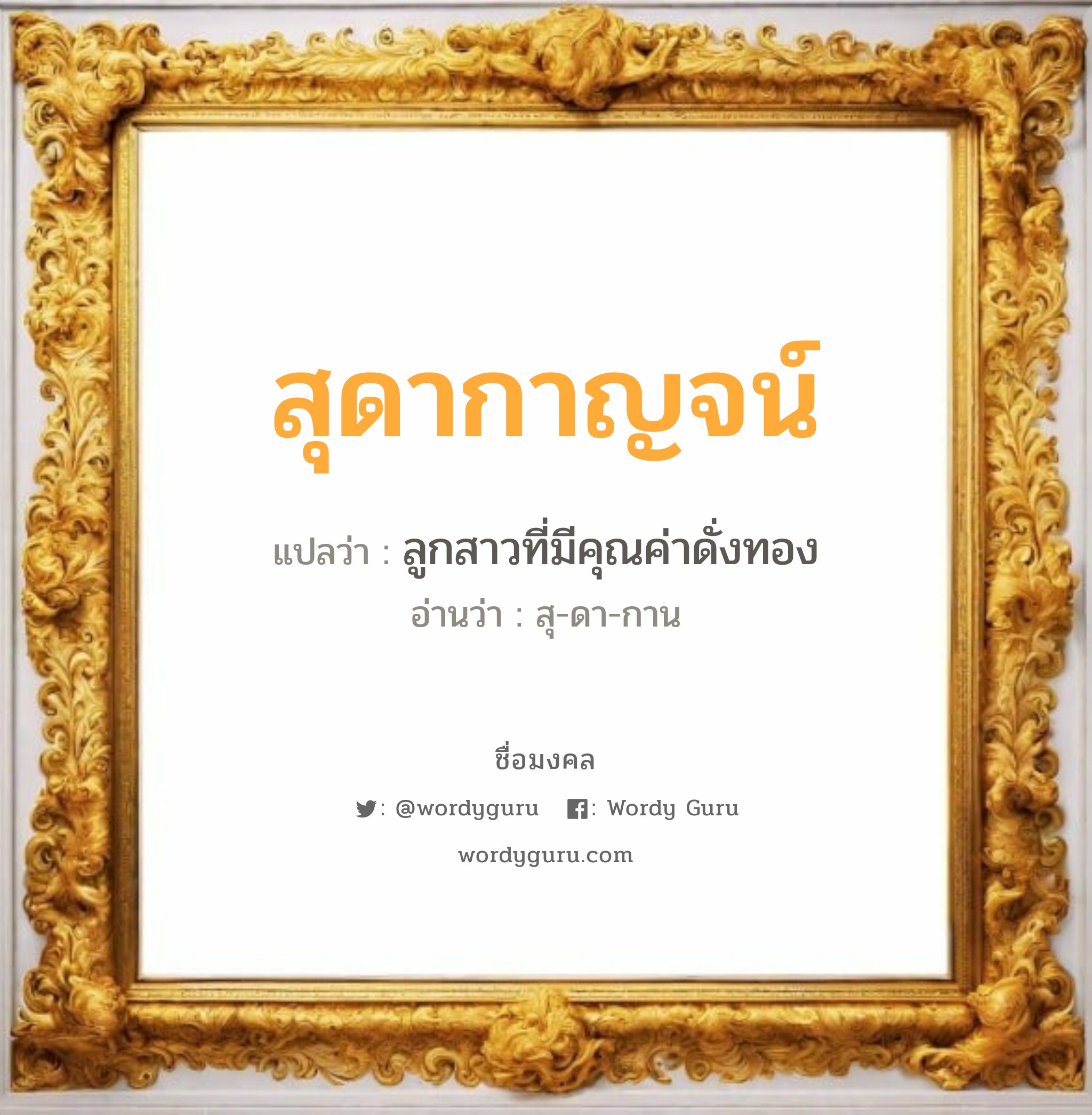 สุดากาญจน์ แปลว่าอะไร หาความหมายและตรวจสอบชื่อ, ชื่อมงคล สุดากาญจน์ วิเคราะห์ชื่อ สุดากาญจน์ แปลว่า ลูกสาวที่มีคุณค่าดั่งทอง อ่านว่า สุ-ดา-กาน เพศ เหมาะกับ ผู้หญิง, ลูกสาว หมวด วันมงคล วันพุธกลางคืน, วันศุกร์, วันเสาร์