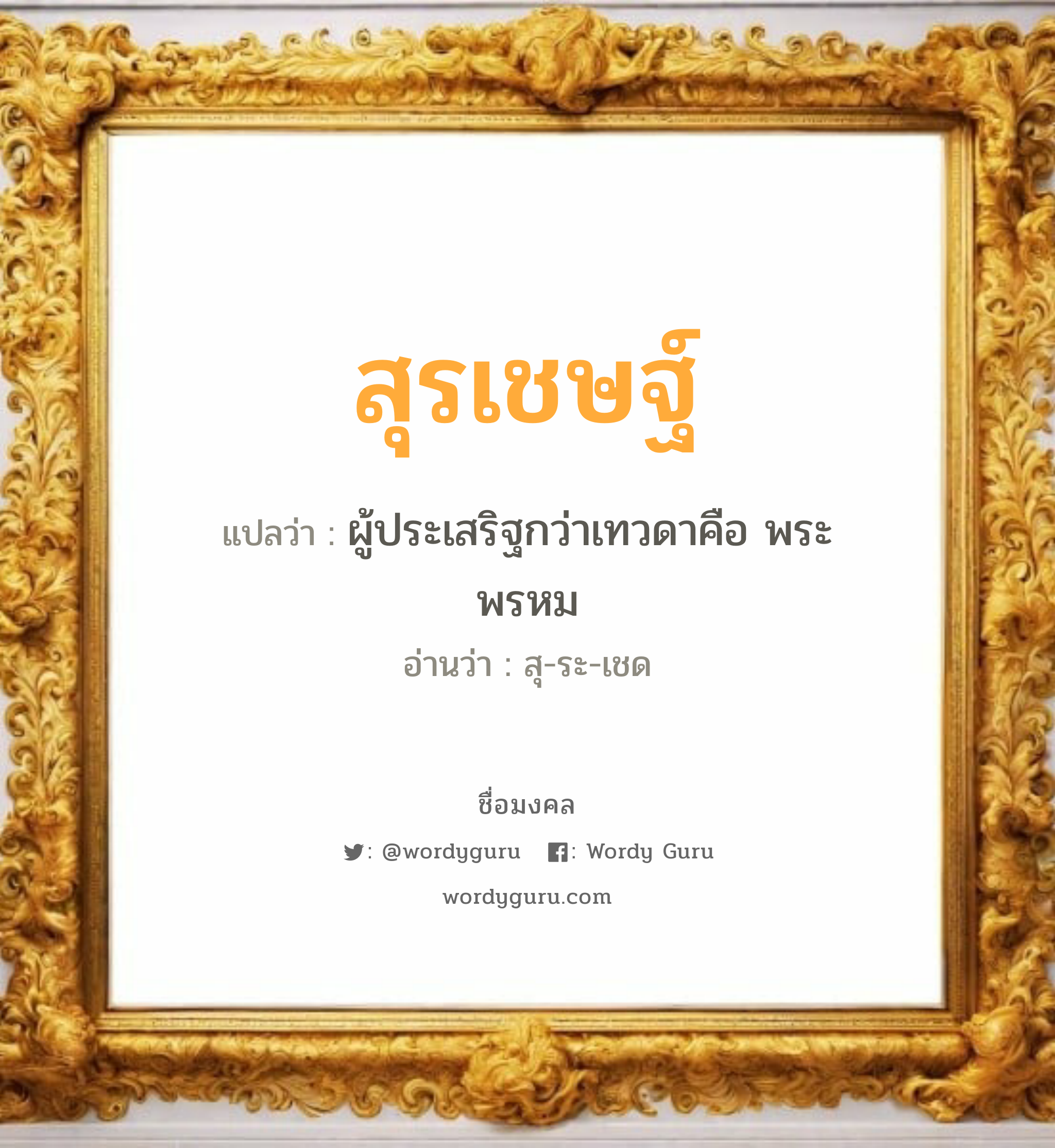 สุรเชษฐ์ แปลว่าอะไร หาความหมายและตรวจสอบชื่อ, ชื่อมงคล สุรเชษฐ์ วิเคราะห์ชื่อ สุรเชษฐ์ แปลว่า ผู้ประเสริฐกว่าเทวดาคือ พระพรหม อ่านว่า สุ-ระ-เชด เพศ เหมาะกับ ผู้ชาย, ลูกชาย หมวด วันมงคล วันอังคาร, วันพุธกลางคืน, วันพฤหัสบดี