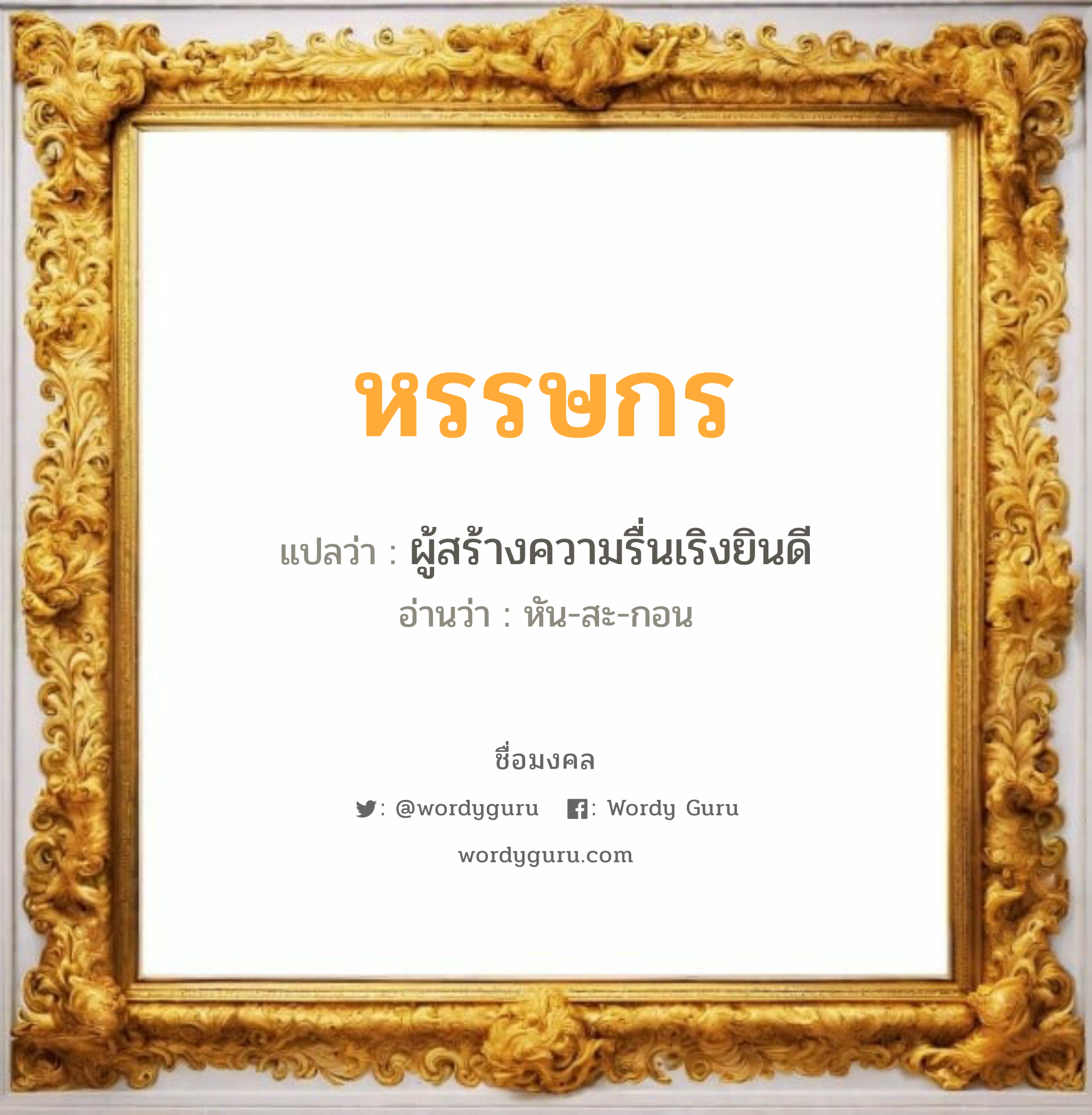 หรรษกร แปลว่าอะไร หาความหมายและตรวจสอบชื่อ, ชื่อมงคล หรรษกร วิเคราะห์ชื่อ หรรษกร แปลว่า ผู้สร้างความรื่นเริงยินดี อ่านว่า หัน-สะ-กอน เพศ เหมาะกับ ผู้ชาย, ลูกชาย หมวด วันมงคล วันจันทร์, วันพุธกลางวัน, วันพุธกลางคืน, วันพฤหัสบดี, วันเสาร์