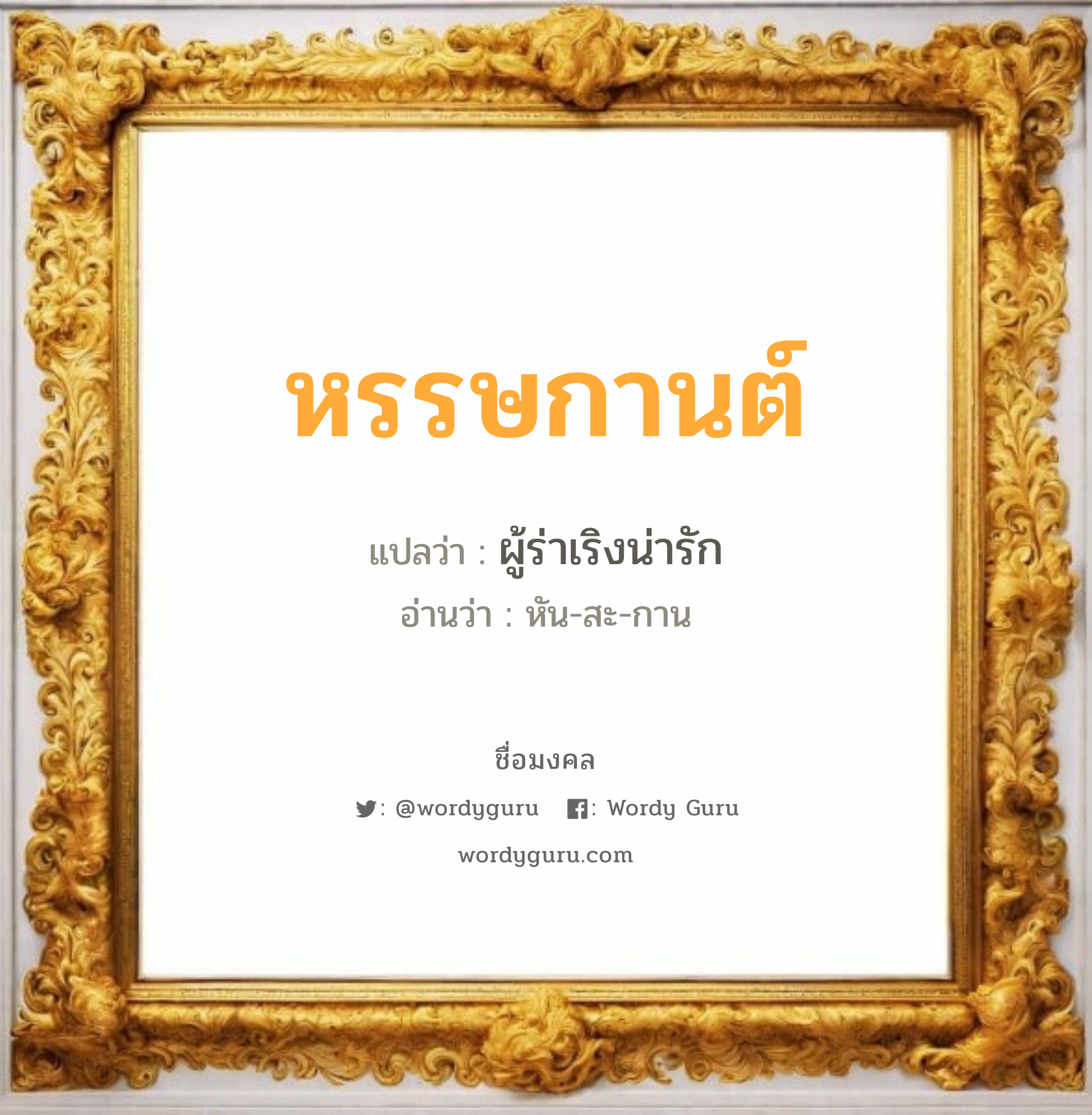 หรรษกานต์ แปลว่าอะไร หาความหมายและตรวจสอบชื่อ, ชื่อมงคล หรรษกานต์ วิเคราะห์ชื่อ หรรษกานต์ แปลว่า ผู้ร่าเริงน่ารัก อ่านว่า หัน-สะ-กาน เพศ เหมาะกับ ผู้ชาย, ลูกชาย หมวด วันมงคล วันพุธกลางวัน, วันพุธกลางคืน, วันเสาร์