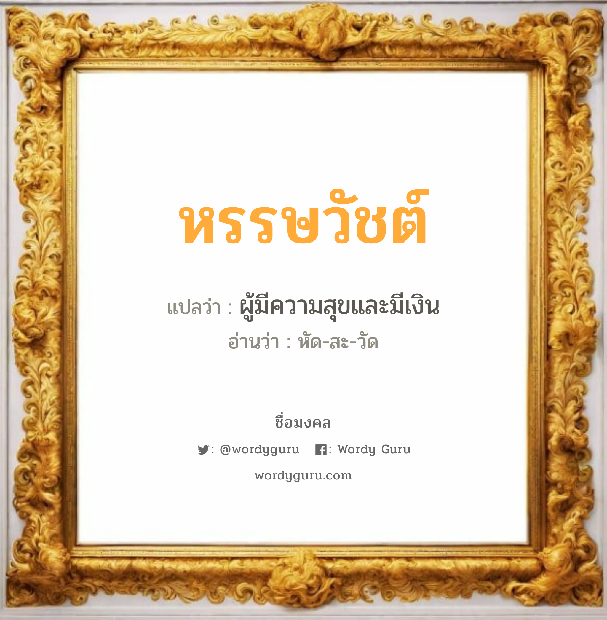 หรรษวัชต์ แปลว่าอะไร หาความหมายและตรวจสอบชื่อ, ชื่อมงคล หรรษวัชต์ วิเคราะห์ชื่อ หรรษวัชต์ แปลว่า ผู้มีความสุขและมีเงิน อ่านว่า หัด-สะ-วัด เพศ เหมาะกับ ผู้ชาย, ลูกชาย หมวด วันมงคล วันจันทร์, วันอังคาร, วันพุธกลางคืน, วันเสาร์