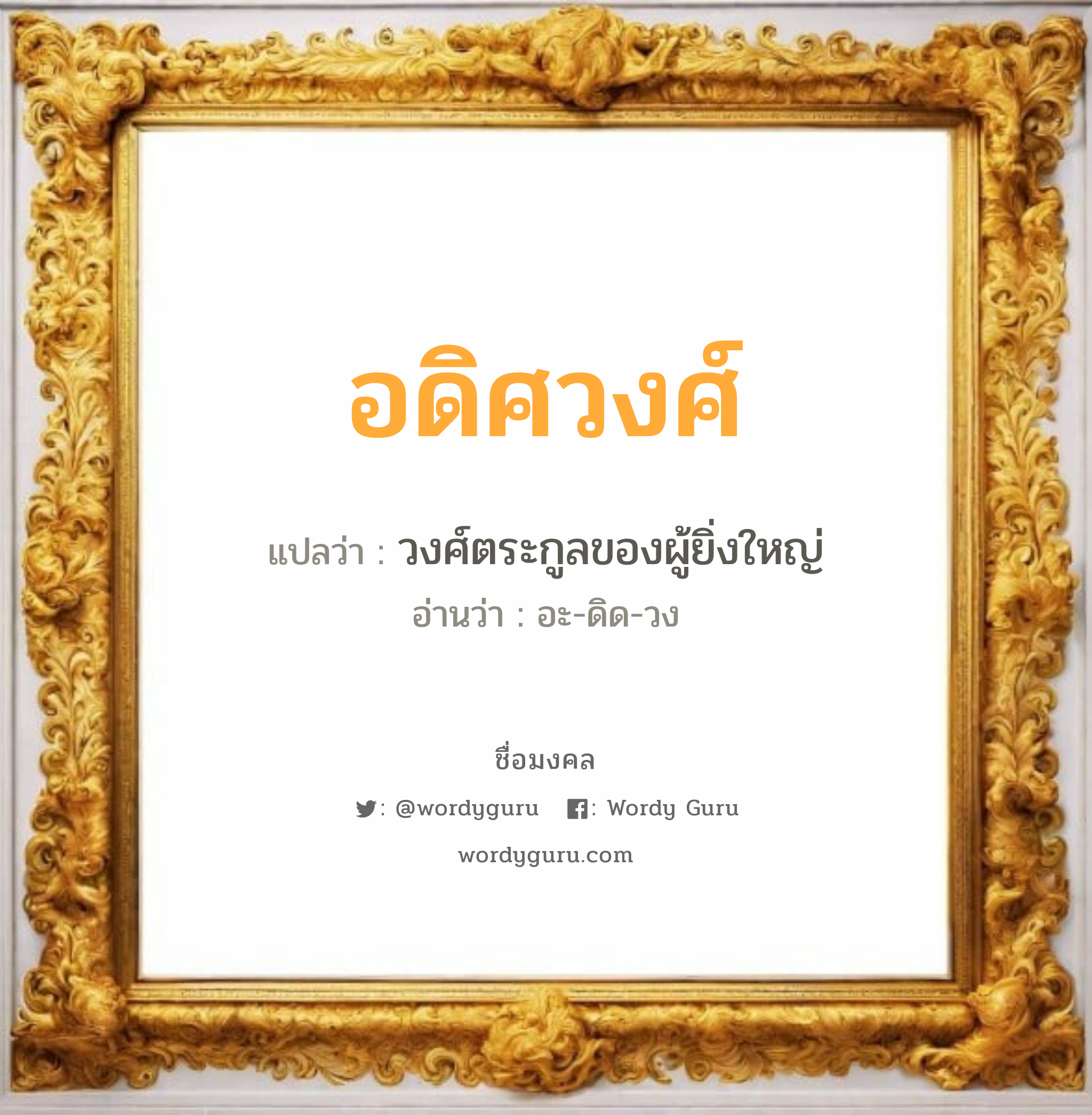 อดิศวงศ์ แปลว่าอะไร หาความหมายและตรวจสอบชื่อ, ชื่อมงคล อดิศวงศ์ วิเคราะห์ชื่อ อดิศวงศ์ แปลว่า วงศ์ตระกูลของผู้ยิ่งใหญ่ อ่านว่า อะ-ดิด-วง เพศ เหมาะกับ ผู้หญิง, ลูกสาว หมวด วันมงคล วันพุธกลางวัน, วันพุธกลางคืน, วันเสาร์