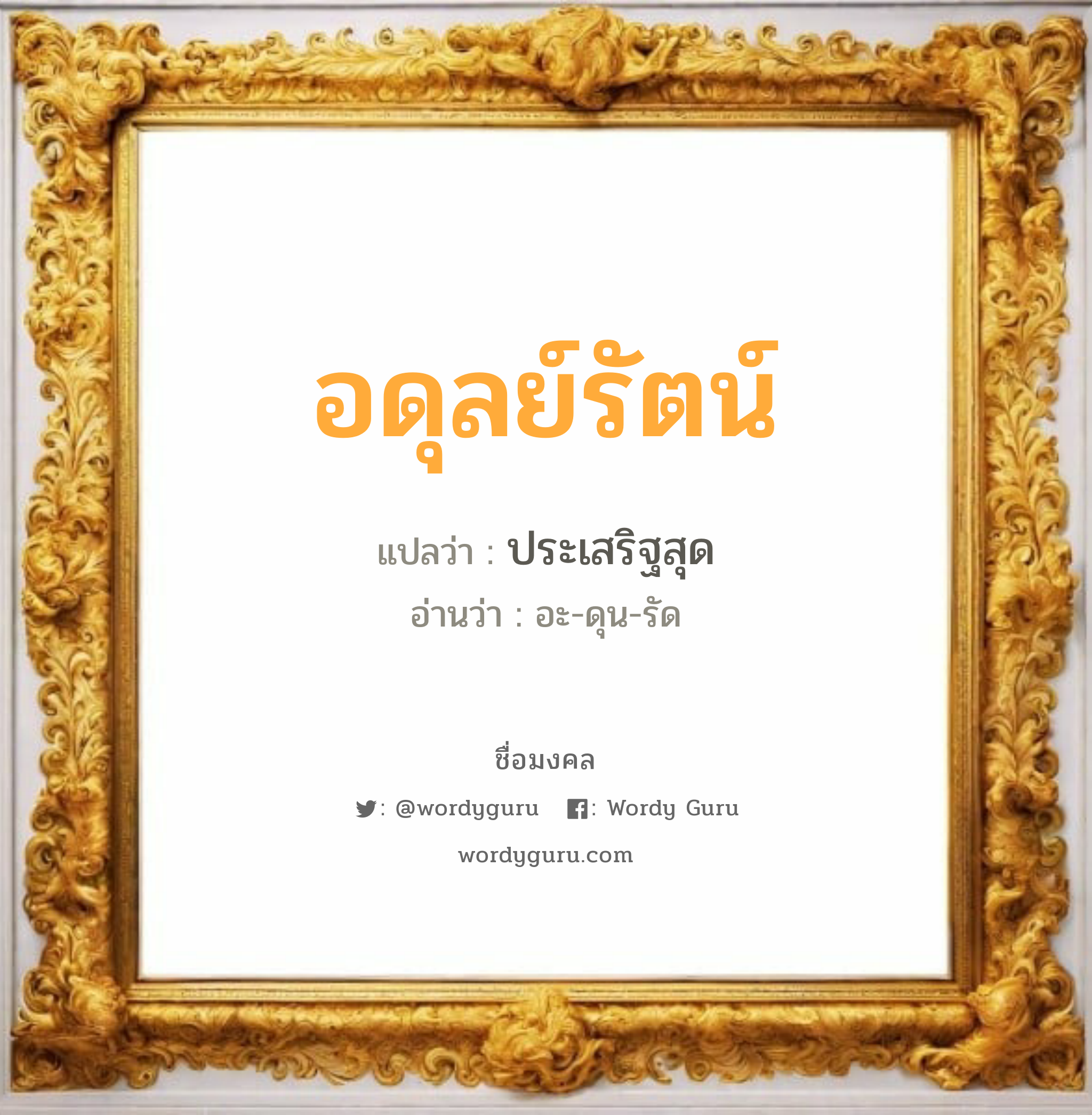 อดุลย์รัตน์ แปลว่าอะไร หาความหมายและตรวจสอบชื่อ, ชื่อมงคล อดุลย์รัตน์ วิเคราะห์ชื่อ อดุลย์รัตน์ แปลว่า ประเสริฐสุด อ่านว่า อะ-ดุน-รัด เพศ เหมาะกับ ผู้ชาย, ลูกชาย หมวด วันมงคล วันอังคาร, วันพุธกลางวัน, วันพุธกลางคืน, วันเสาร์, วันอาทิตย์