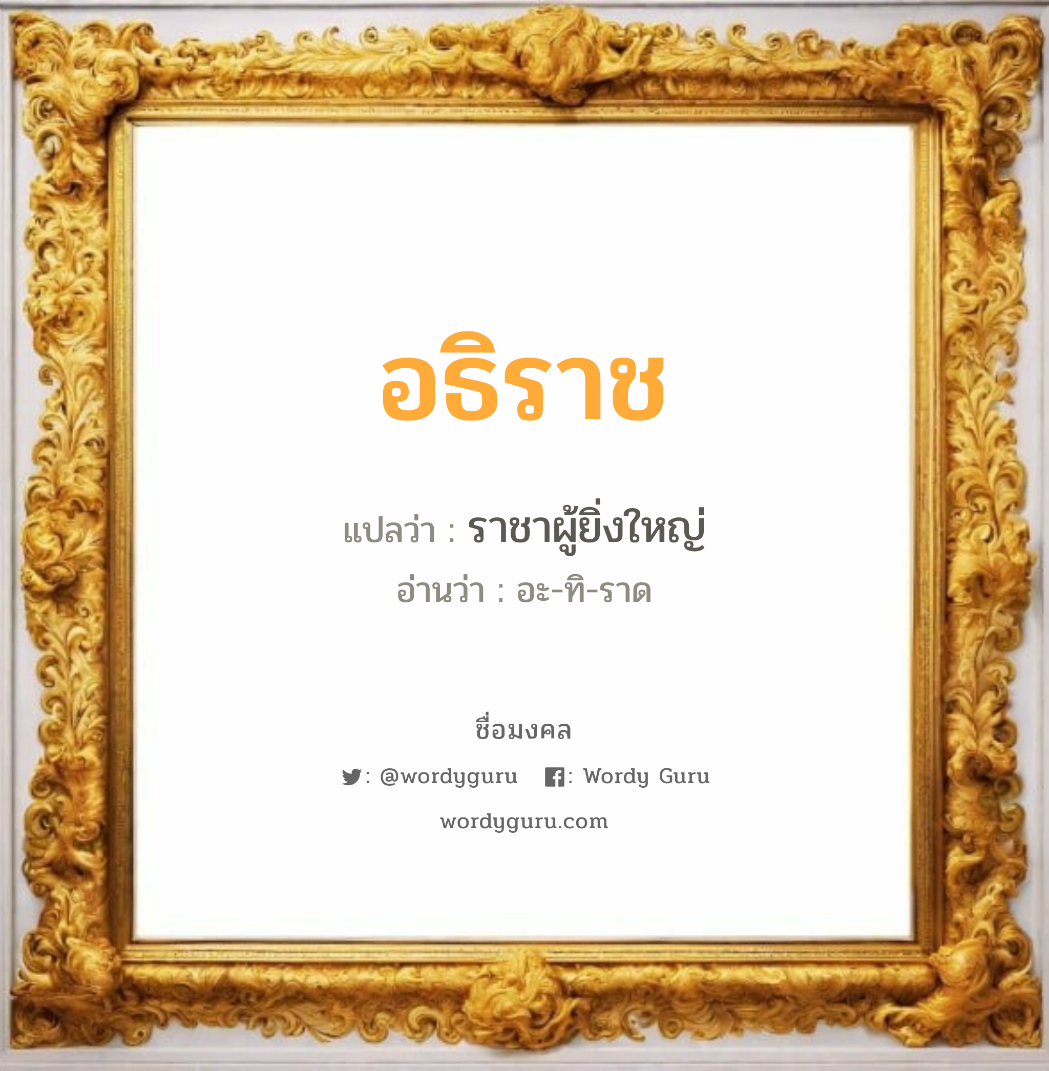 อธิราช แปลว่าอะไร หาความหมายและตรวจสอบชื่อ, ชื่อมงคล อธิราช วิเคราะห์ชื่อ อธิราช แปลว่า ราชาผู้ยิ่งใหญ่ อ่านว่า อะ-ทิ-ราด เพศ เหมาะกับ ผู้ชาย, ลูกชาย หมวด วันมงคล วันอังคาร, วันพุธกลางคืน, วันเสาร์, วันอาทิตย์