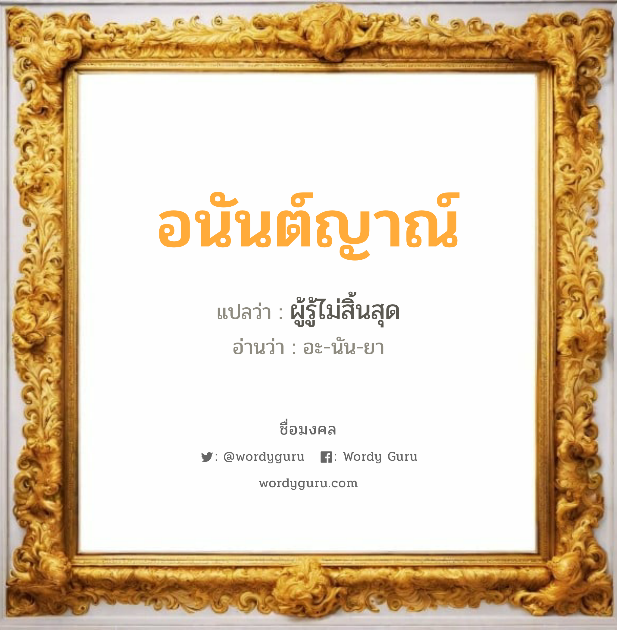 อนันต์ญาณ์ แปลว่าอะไร หาความหมายและตรวจสอบชื่อ, ชื่อมงคล อนันต์ญาณ์ วิเคราะห์ชื่อ อนันต์ญาณ์ แปลว่า ผู้รู้ไม่สิ้นสุด อ่านว่า อะ-นัน-ยา เพศ เหมาะกับ ผู้ชาย, ลูกชาย หมวด วันมงคล วันอังคาร, วันพุธกลางคืน, วันศุกร์, วันอาทิตย์