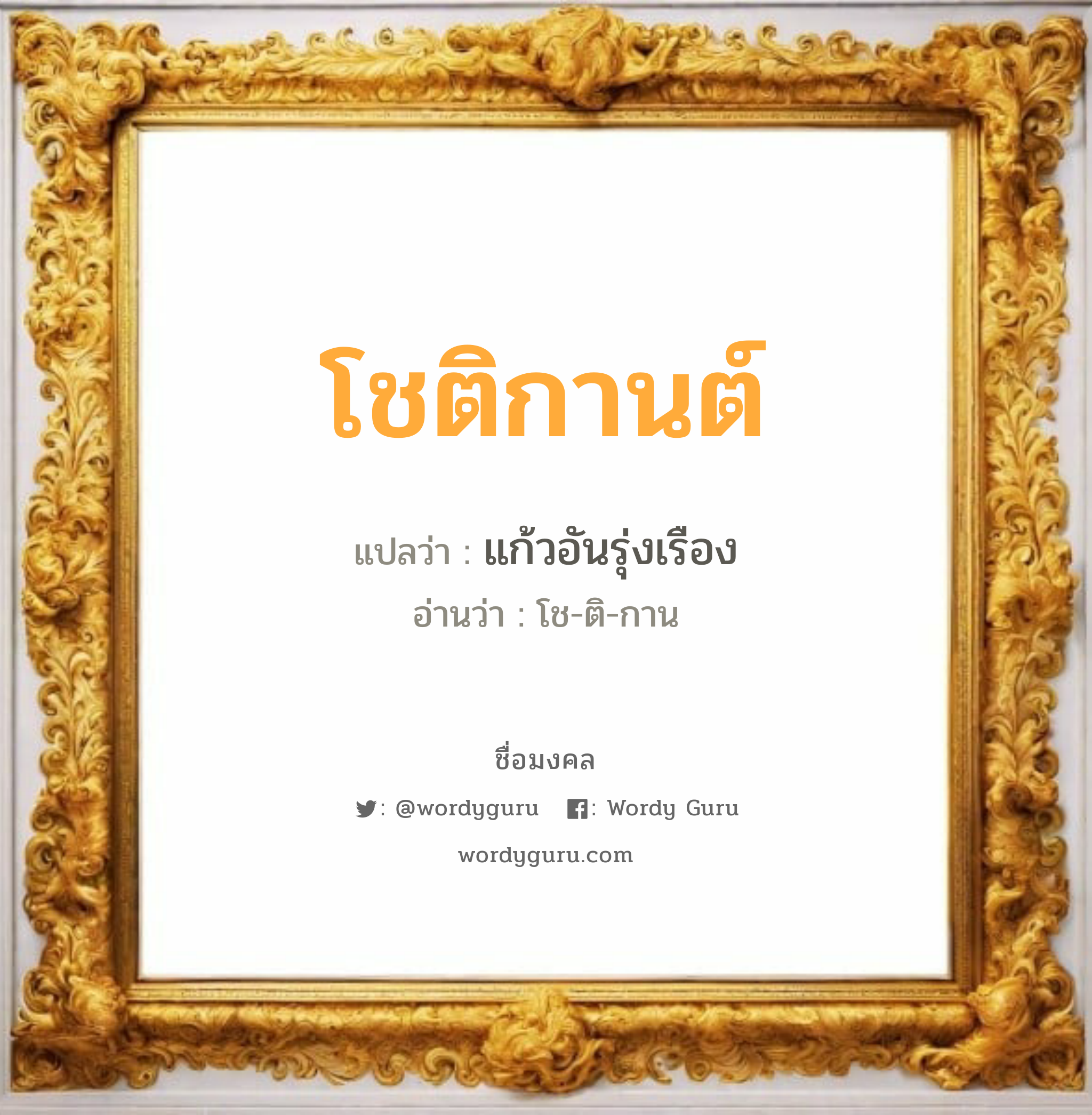 โชติกานต์ แปลว่าอะไร หาความหมายและตรวจสอบชื่อ, ชื่อมงคล โชติกานต์ วิเคราะห์ชื่อ โชติกานต์ แปลว่า แก้วอันรุ่งเรือง อ่านว่า โช-ติ-กาน เพศ เหมาะกับ ผู้หญิง, ผู้ชาย, ลูกสาว, ลูกชาย หมวด วันมงคล วันพุธกลางคืน, วันศุกร์, วันเสาร์, วันอาทิตย์