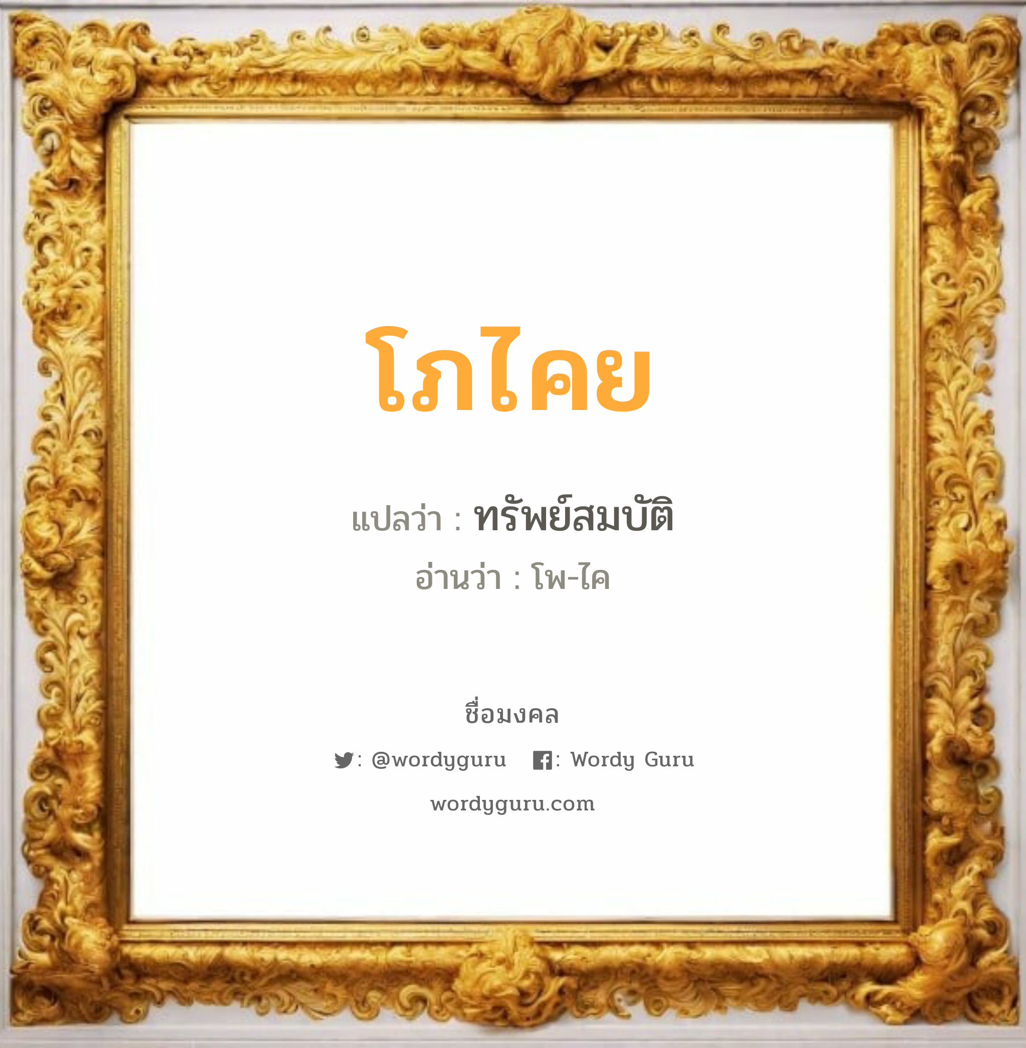 โภไคย แปลว่าอะไร หาความหมายและตรวจสอบชื่อ, ชื่อมงคล โภไคย วิเคราะห์ชื่อ โภไคย แปลว่า ทรัพย์สมบัติ อ่านว่า โพ-ไค เพศ เหมาะกับ ผู้ชาย, ลูกชาย หมวด วันมงคล วันพุธกลางวัน, วันพฤหัสบดี, วันเสาร์, วันอาทิตย์