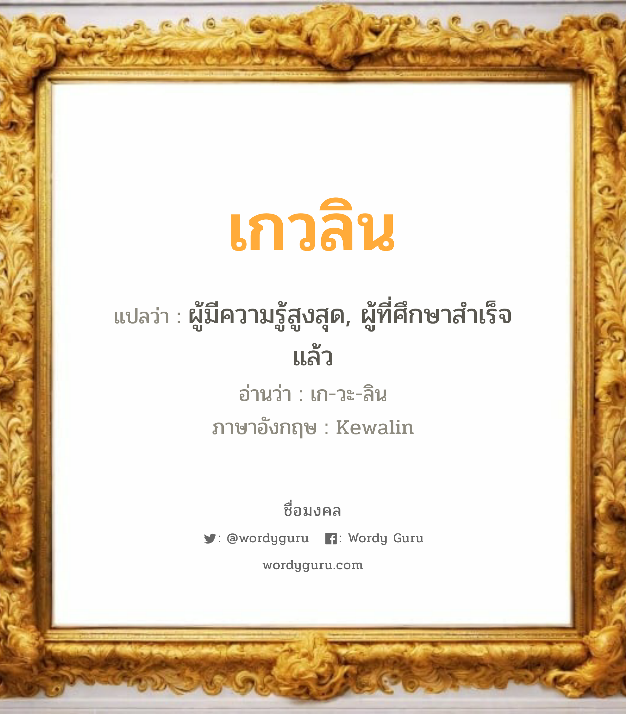 เกวลิน แปลว่าอะไร หาความหมายและตรวจสอบชื่อ, ชื่อมงคล เกวลิน วิเคราะห์ชื่อ เกวลิน แปลว่า ผู้มีความรู้สูงสุด, ผู้ที่ศึกษาสำเร็จแล้ว อ่านว่า เก-วะ-ลิน ภาษาอังกฤษ Kewalin เพศ เหมาะกับ ผู้หญิง, ลูกสาว หมวด วันมงคล วันพุธกลางวัน, วันพุธกลางคืน, วันเสาร์, วันอาทิตย์