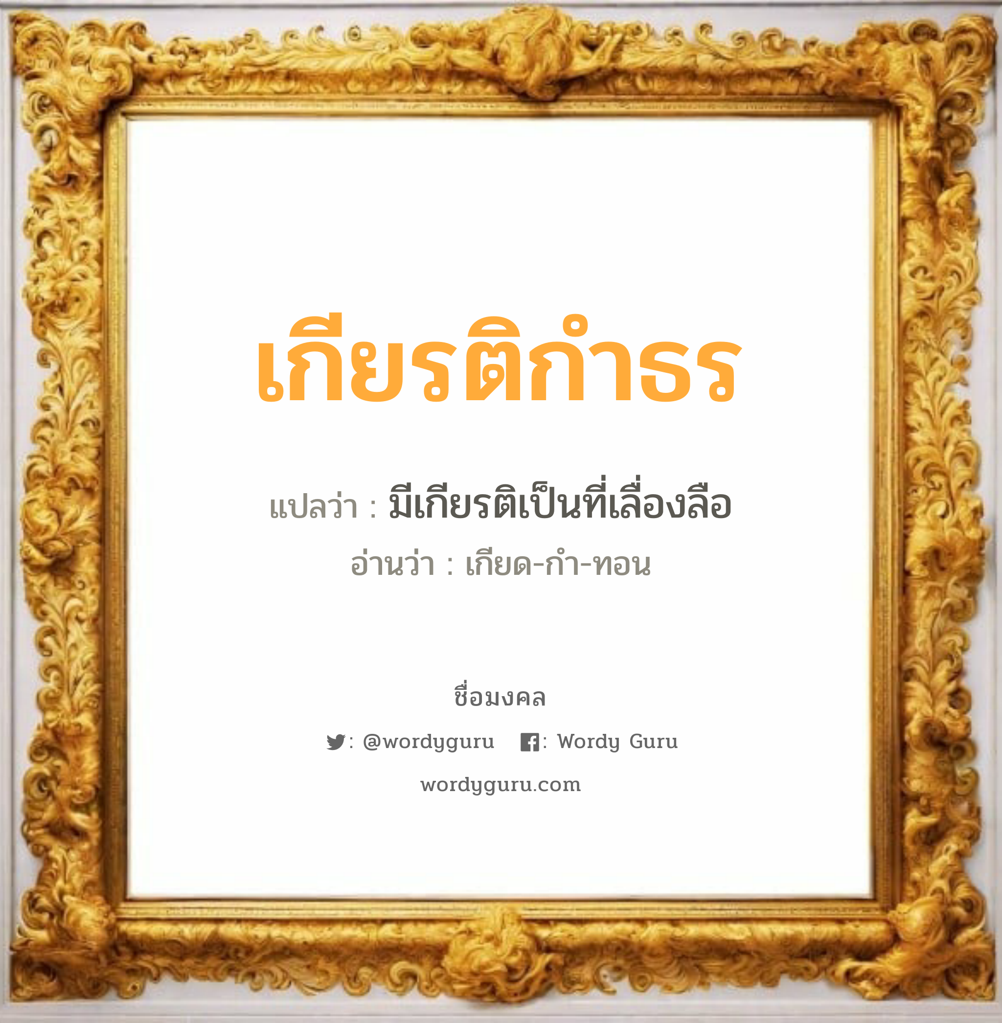 เกียรติกำธร แปลว่าอะไร หาความหมายและตรวจสอบชื่อ, ชื่อมงคล เกียรติกำธร วิเคราะห์ชื่อ เกียรติกำธร แปลว่า มีเกียรติเป็นที่เลื่องลือ อ่านว่า เกียด-กำ-ทอน เพศ เหมาะกับ ผู้ชาย, ลูกชาย หมวด วันมงคล วันพุธกลางวัน, วันพุธกลางคืน, วันเสาร์, วันอาทิตย์