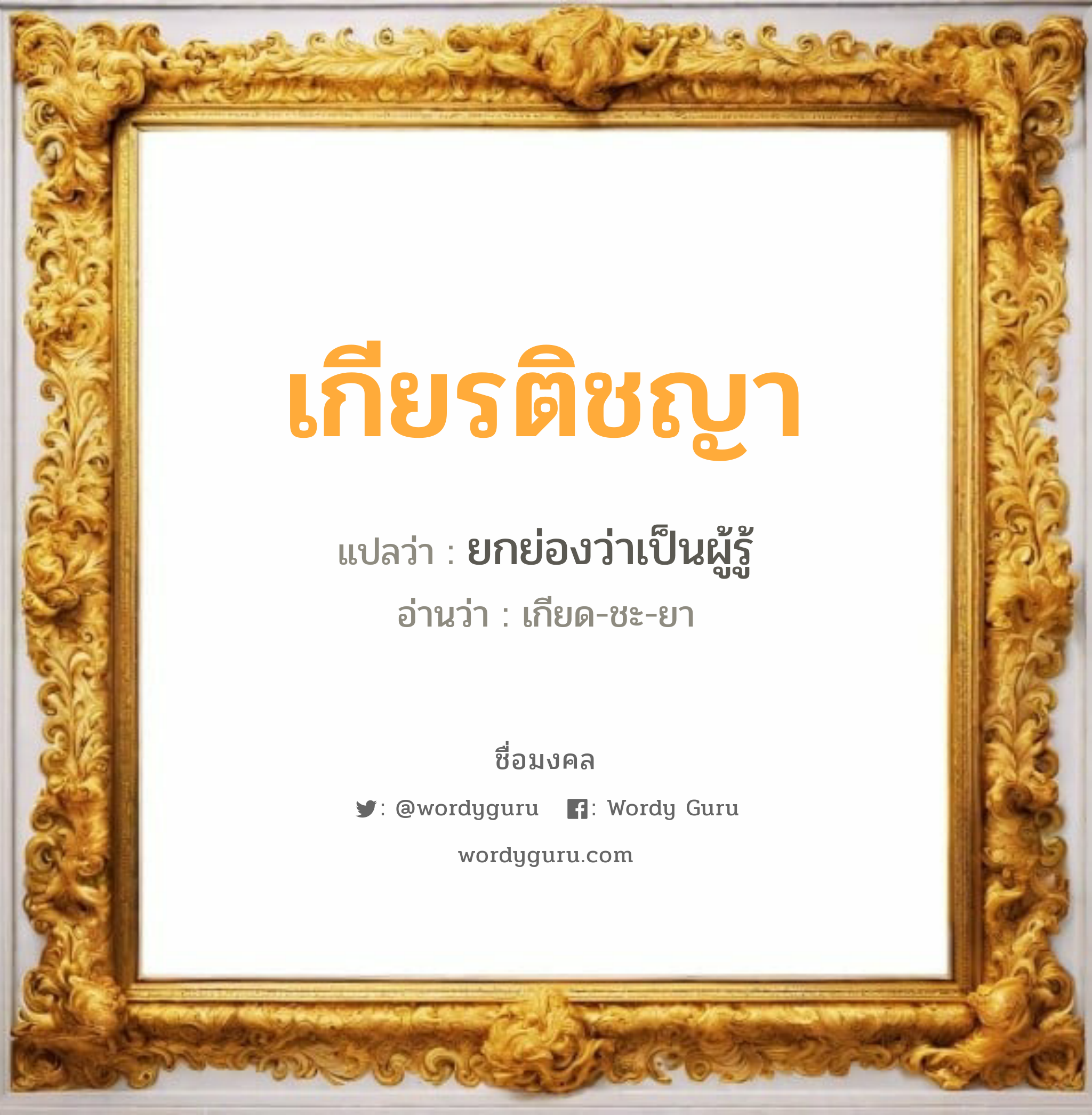 เกียรติชญา แปลว่าอะไร หาความหมายและตรวจสอบชื่อ, ชื่อมงคล เกียรติชญา วิเคราะห์ชื่อ เกียรติชญา แปลว่า ยกย่องว่าเป็นผู้รู้ อ่านว่า เกียด-ชะ-ยา เพศ เหมาะกับ ผู้หญิง, ลูกสาว หมวด วันมงคล วันพุธกลางคืน, วันเสาร์, วันอาทิตย์