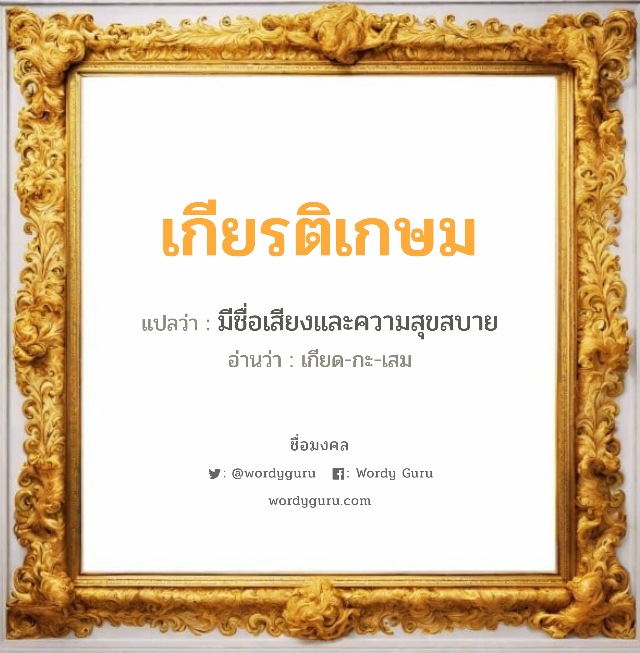 เกียรติเกษม แปลว่าอะไร หาความหมายและตรวจสอบชื่อ, ชื่อมงคล เกียรติเกษม วิเคราะห์ชื่อ เกียรติเกษม แปลว่า มีชื่อเสียงและความสุขสบาย อ่านว่า เกียด-กะ-เสม เพศ เหมาะกับ ผู้ชาย, ลูกชาย หมวด วันมงคล วันพุธกลางวัน, วันเสาร์