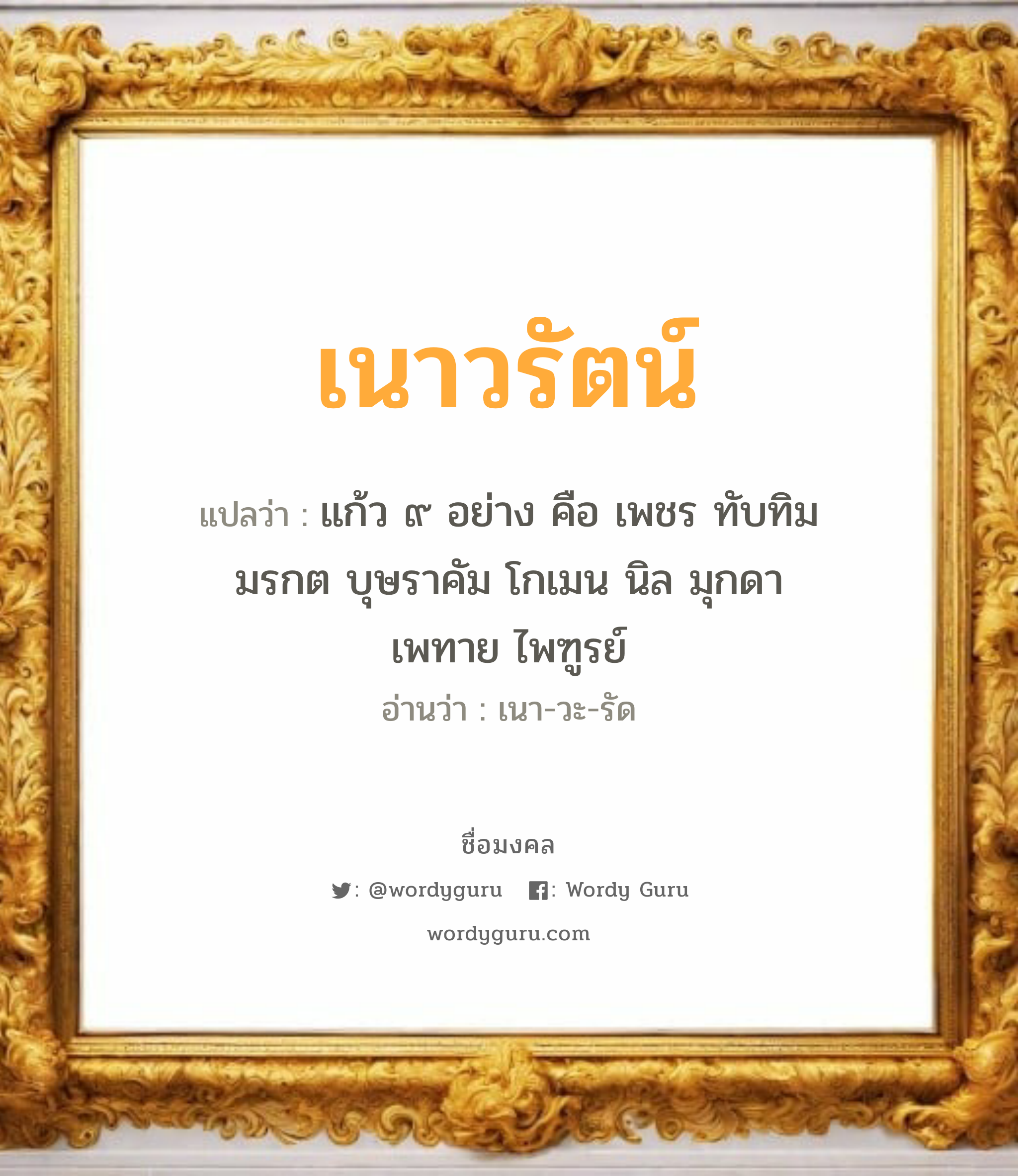 เนาวรัตน์ แปลว่าอะไร หาความหมายและตรวจสอบชื่อ, ชื่อมงคล เนาวรัตน์ วิเคราะห์ชื่อ เนาวรัตน์ แปลว่า แก้ว ๙ อย่าง คือ เพชร ทับทิม มรกต บุษราคัม โกเมน นิล มุกดา เพทาย ไพฑูรย์ อ่านว่า เนา-วะ-รัด เพศ เหมาะกับ ผู้หญิง, ผู้ชาย, ลูกสาว, ลูกชาย หมวด วันมงคล วันอังคาร, วันพุธกลางวัน, วันพุธกลางคืน, วันเสาร์, วันอาทิตย์