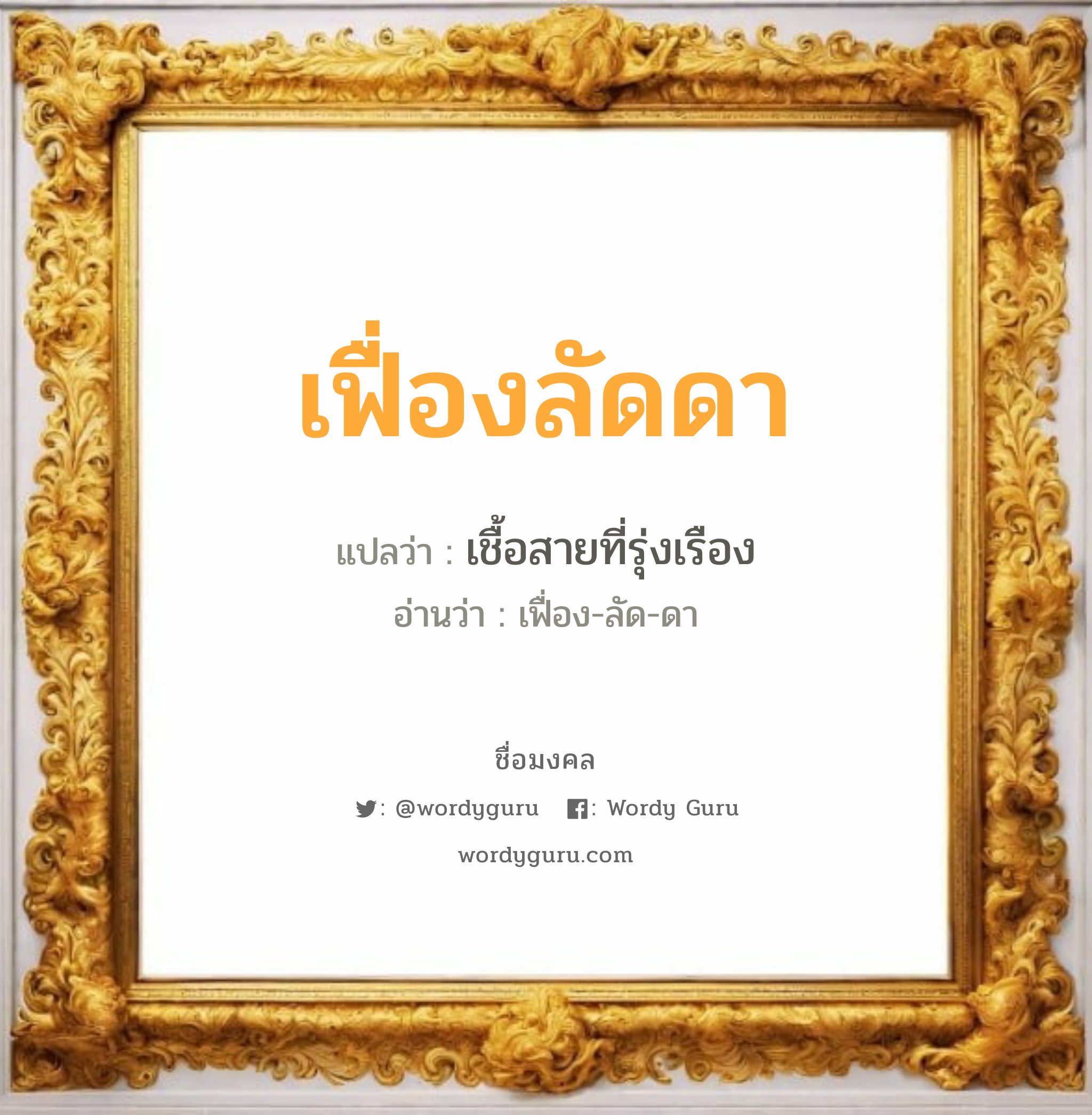 เฟื่องลัดดา แปลว่าอะไร หาความหมายและตรวจสอบชื่อ, ชื่อมงคล เฟื่องลัดดา วิเคราะห์ชื่อ เฟื่องลัดดา แปลว่า เชื้อสายที่รุ่งเรือง อ่านว่า เฟื่อง-ลัด-ดา เพศ เหมาะกับ ผู้หญิง, ลูกสาว หมวด วันมงคล วันพุธกลางวัน, วันเสาร์, วันอาทิตย์