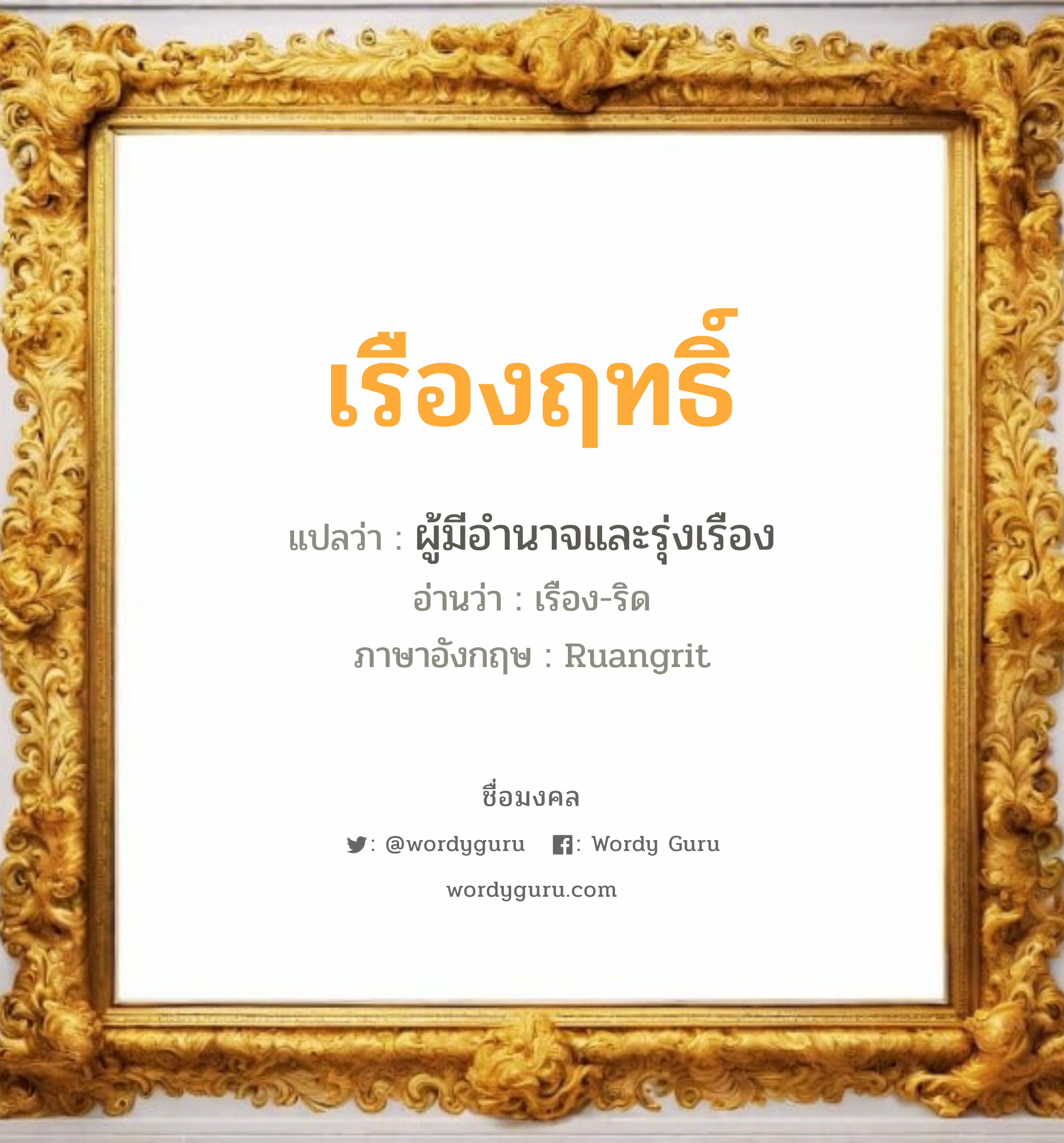 เรืองฤทธิ์ แปลว่าอะไร หาความหมายและตรวจสอบชื่อ, ชื่อมงคล เรืองฤทธิ์ วิเคราะห์ชื่อ เรืองฤทธิ์ แปลว่า ผู้มีอำนาจและรุ่งเรือง อ่านว่า เรือง-ริด ภาษาอังกฤษ Ruangrit เพศ เหมาะกับ ผู้ชาย, ลูกชาย หมวด วันมงคล วันพุธกลางวัน, วันพุธกลางคืน, วันเสาร์, วันอาทิตย์