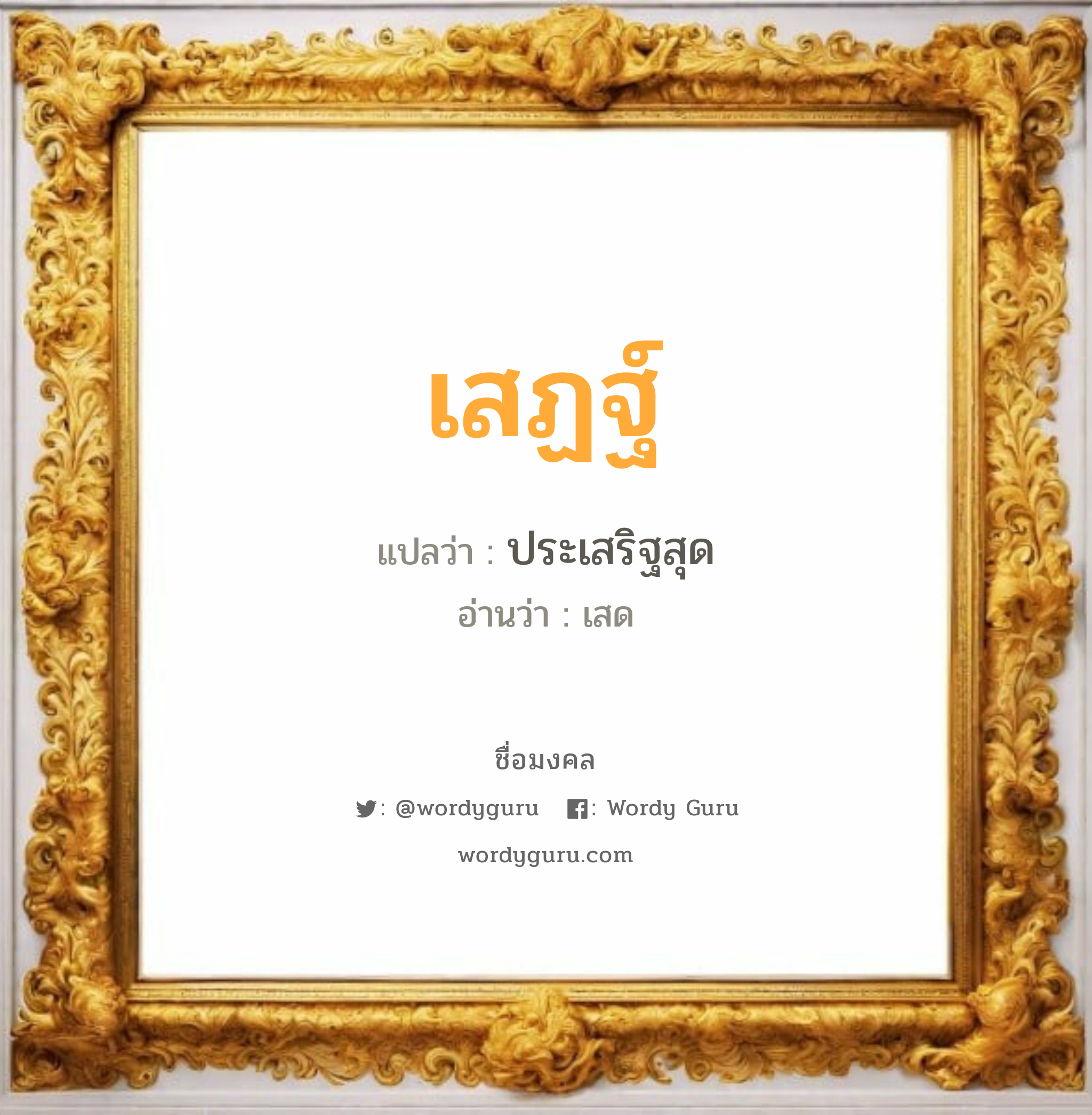 เสฏฐ์ แปลว่าอะไร หาความหมายและตรวจสอบชื่อ, ชื่อมงคล เสฏฐ์ วิเคราะห์ชื่อ เสฏฐ์ แปลว่า ประเสริฐสุด อ่านว่า เสด เพศ เหมาะกับ ผู้ชาย, ลูกชาย หมวด วันมงคล วันอังคาร, วันพุธกลางวัน, วันพุธกลางคืน, วันพฤหัสบดี, วันศุกร์