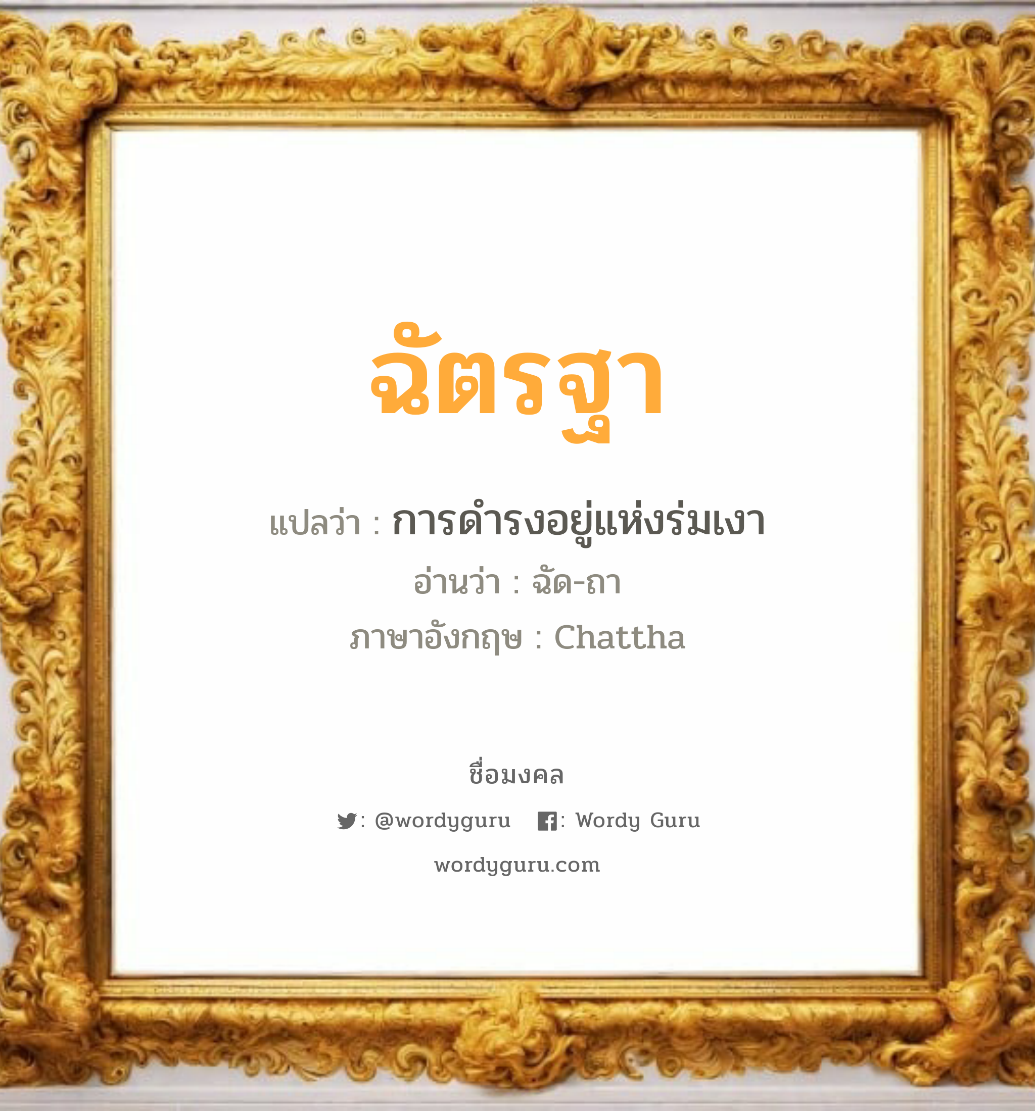 ฉัตรฐา แปลว่าอะไร หาความหมายและตรวจสอบชื่อ, ชื่อมงคล ฉัตรฐา วิเคราะห์ชื่อ ฉัตรฐา แปลว่า การดำรงอยู่แห่งร่มเงา อ่านว่า ฉัด-ถา ภาษาอังกฤษ Chattha เพศ เหมาะกับ ผู้ชาย, ลูกชาย หมวด วันมงคล วันอังคาร, วันพุธกลางคืน, วันอาทิตย์