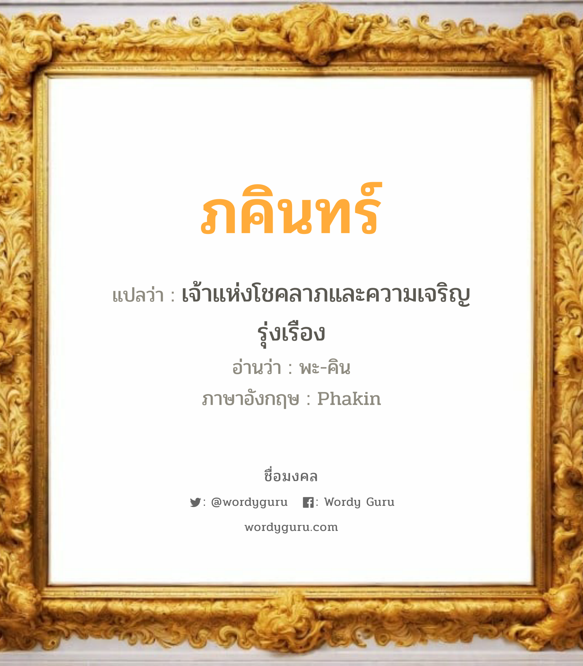 ภคินทร์ แปลว่าอะไร หาความหมายและตรวจสอบชื่อ, ชื่อมงคล ภคินทร์ วิเคราะห์ชื่อ ภคินทร์ แปลว่า เจ้าแห่งโชคลาภและความเจริญรุ่งเรือง อ่านว่า พะ-คิน ภาษาอังกฤษ Phakin เพศ เหมาะกับ ผู้ชาย, ลูกชาย หมวด วันมงคล วันพุธกลางวัน, วันเสาร์, วันอาทิตย์