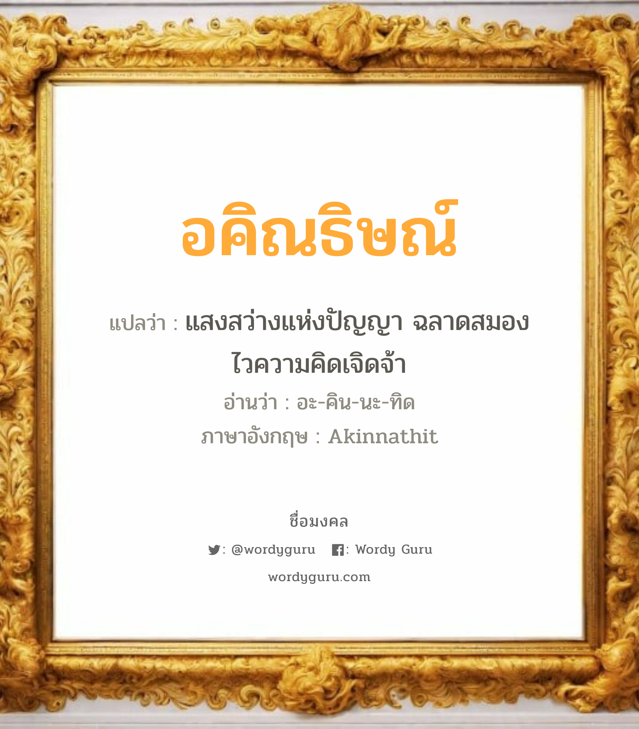 อคิณธิษณ์ แปลว่าอะไร หาความหมายและตรวจสอบชื่อ, ชื่อมงคล อคิณธิษณ์ วิเคราะห์ชื่อ อคิณธิษณ์ แปลว่า แสงสว่างแห่งปัญญา ฉลาดสมองไวความคิดเจิดจ้า อ่านว่า อะ-คิน-นะ-ทิด ภาษาอังกฤษ Akinnathit เพศ เหมาะกับ ผู้ชาย, ลูกชาย หมวด วันมงคล วันพุธกลางวัน, วันพุธกลางคืน, วันศุกร์