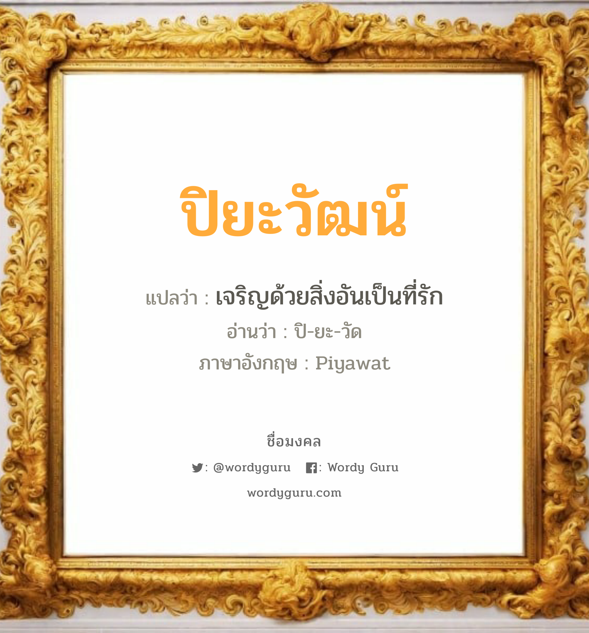 ปิยะวัฒน์ แปลว่าอะไร หาความหมายและตรวจสอบชื่อ, ชื่อมงคล ปิยะวัฒน์ วิเคราะห์ชื่อ ปิยะวัฒน์ แปลว่า เจริญด้วยสิ่งอันเป็นที่รัก อ่านว่า ปิ-ยะ-วัด ภาษาอังกฤษ Piyawat เพศ เหมาะกับ ผู้ชาย, ลูกชาย หมวด วันมงคล วันอังคาร, วันพุธกลางวัน, วันอาทิตย์