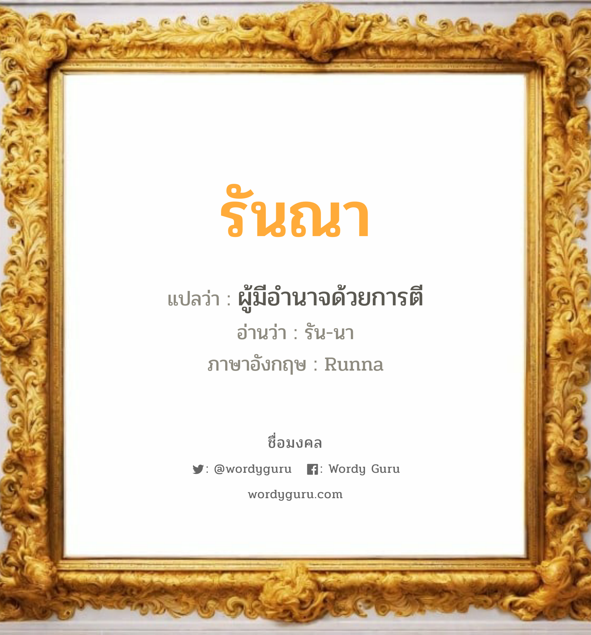 รันณา แปลว่าอะไร หาความหมายและตรวจสอบชื่อ, ชื่อมงคล รันณา วิเคราะห์ชื่อ รันณา แปลว่า ผู้มีอำนาจด้วยการตี อ่านว่า รัน-นา ภาษาอังกฤษ Runna เพศ เหมาะกับ ผู้หญิง, ลูกสาว หมวด วันมงคล วันอังคาร, วันพุธกลางวัน, วันพุธกลางคืน, วันอาทิตย์