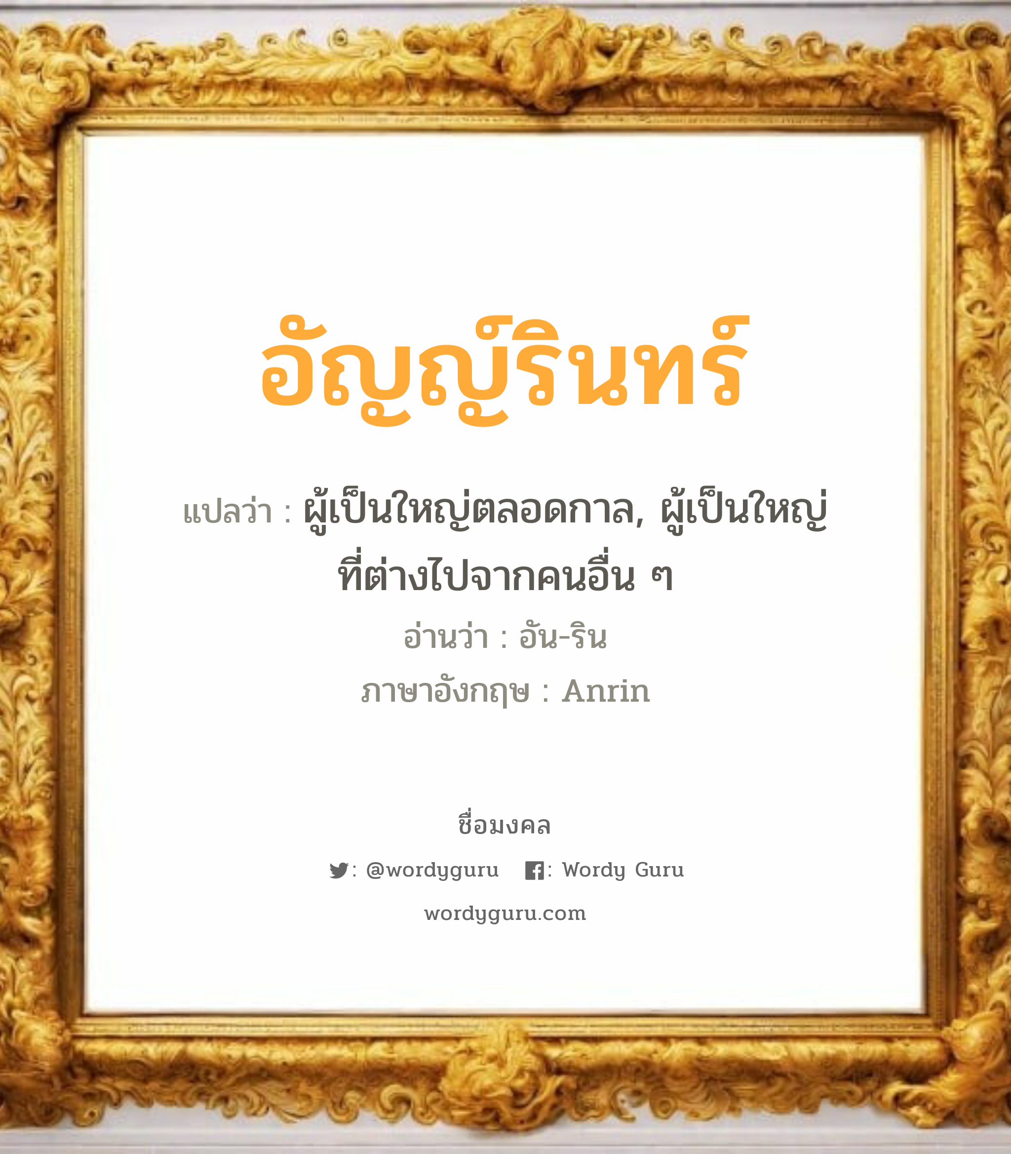 อัญญ์รินทร์ แปลว่าอะไร หาความหมายและตรวจสอบชื่อ, ชื่อมงคล อัญญ์รินทร์ วิเคราะห์ชื่อ อัญญ์รินทร์ แปลว่า ผู้เป็นใหญ่ตลอดกาล, ผู้เป็นใหญ่ที่ต่างไปจากคนอื่น ๆ อ่านว่า อัน-ริน ภาษาอังกฤษ Anrin เพศ เหมาะกับ ผู้หญิง, ลูกสาว หมวด วันมงคล วันอังคาร, วันพุธกลางคืน, วันเสาร์, วันอาทิตย์