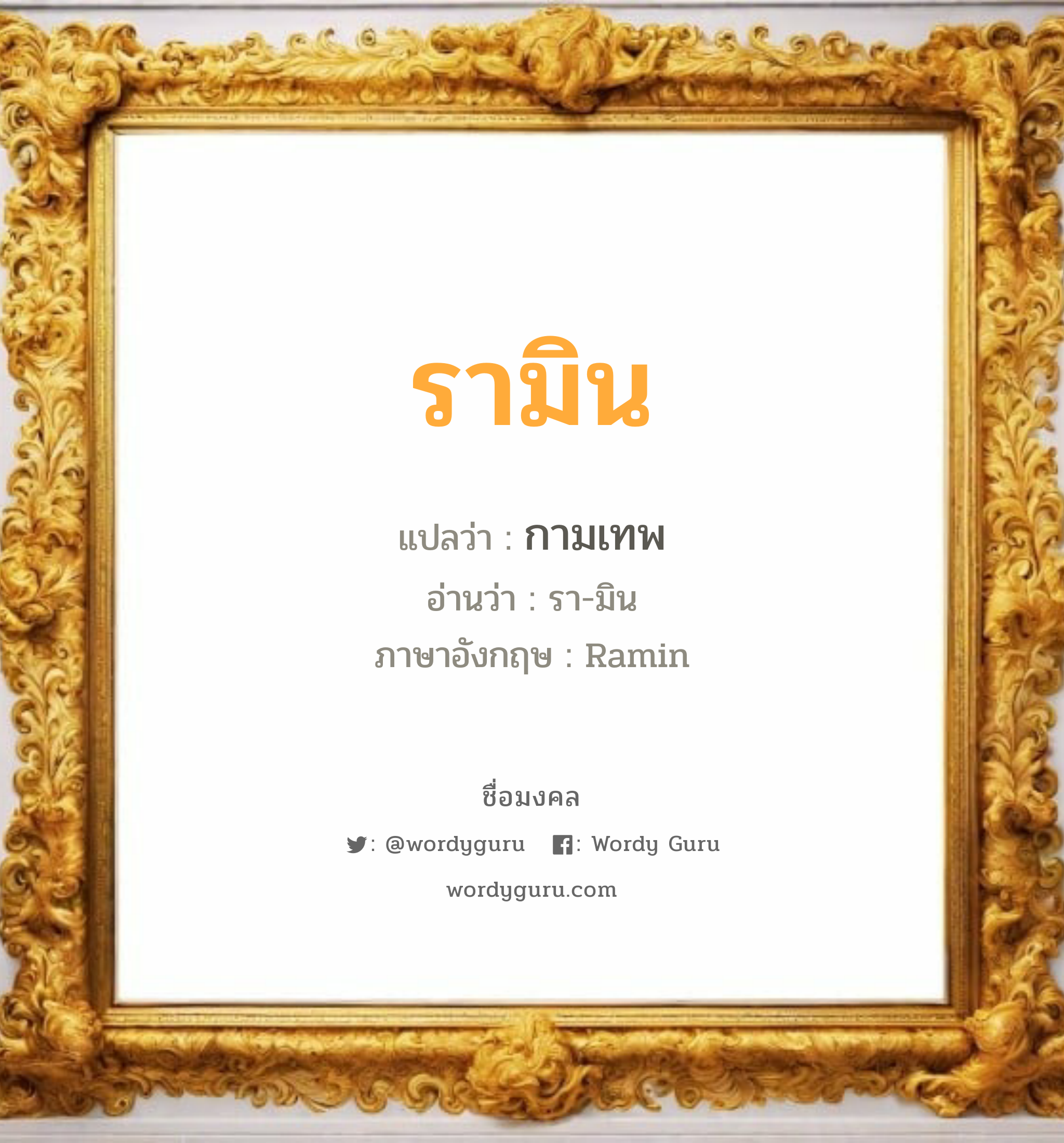 รามิน แปลว่าอะไร หาความหมายและตรวจสอบชื่อ, ชื่อมงคล รามิน วิเคราะห์ชื่อ รามิน แปลว่า กามเทพ อ่านว่า รา-มิน ภาษาอังกฤษ Ramin เพศ เหมาะกับ ผู้ชาย, ลูกชาย หมวด วันมงคล วันอังคาร, วันพุธกลางวัน, วันเสาร์, วันอาทิตย์