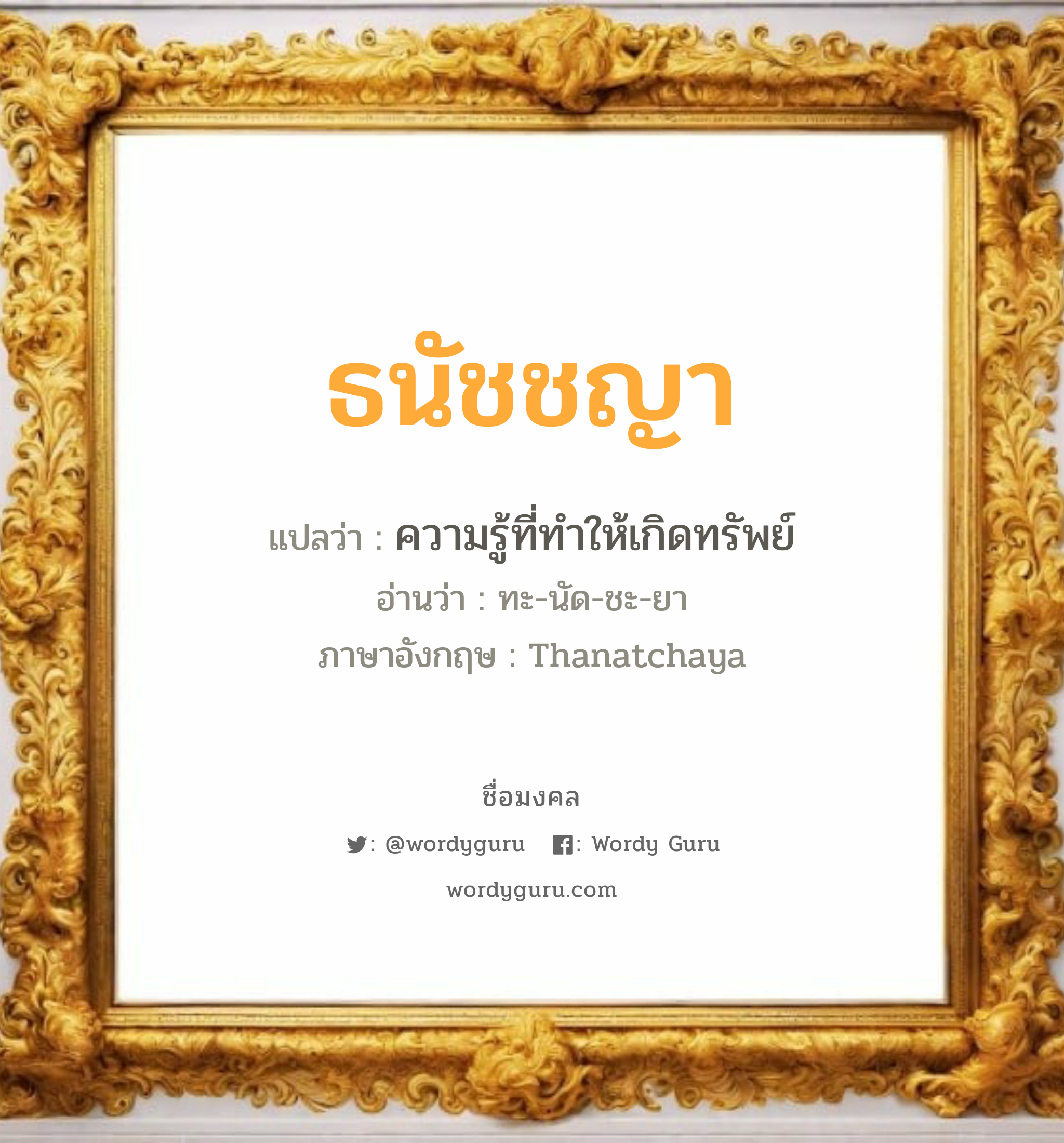 ธนัชชญา แปลว่าอะไร หาความหมายและตรวจสอบชื่อ, ชื่อมงคล ธนัชชญา วิเคราะห์ชื่อ ธนัชชญา แปลว่า ความรู้ที่ทำให้เกิดทรัพย์ อ่านว่า ทะ-นัด-ชะ-ยา ภาษาอังกฤษ Thanatchaya เพศ เหมาะกับ ผู้หญิง, ลูกสาว หมวด วันมงคล วันอังคาร, วันพุธกลางคืน, วันศุกร์, วันเสาร์, วันอาทิตย์