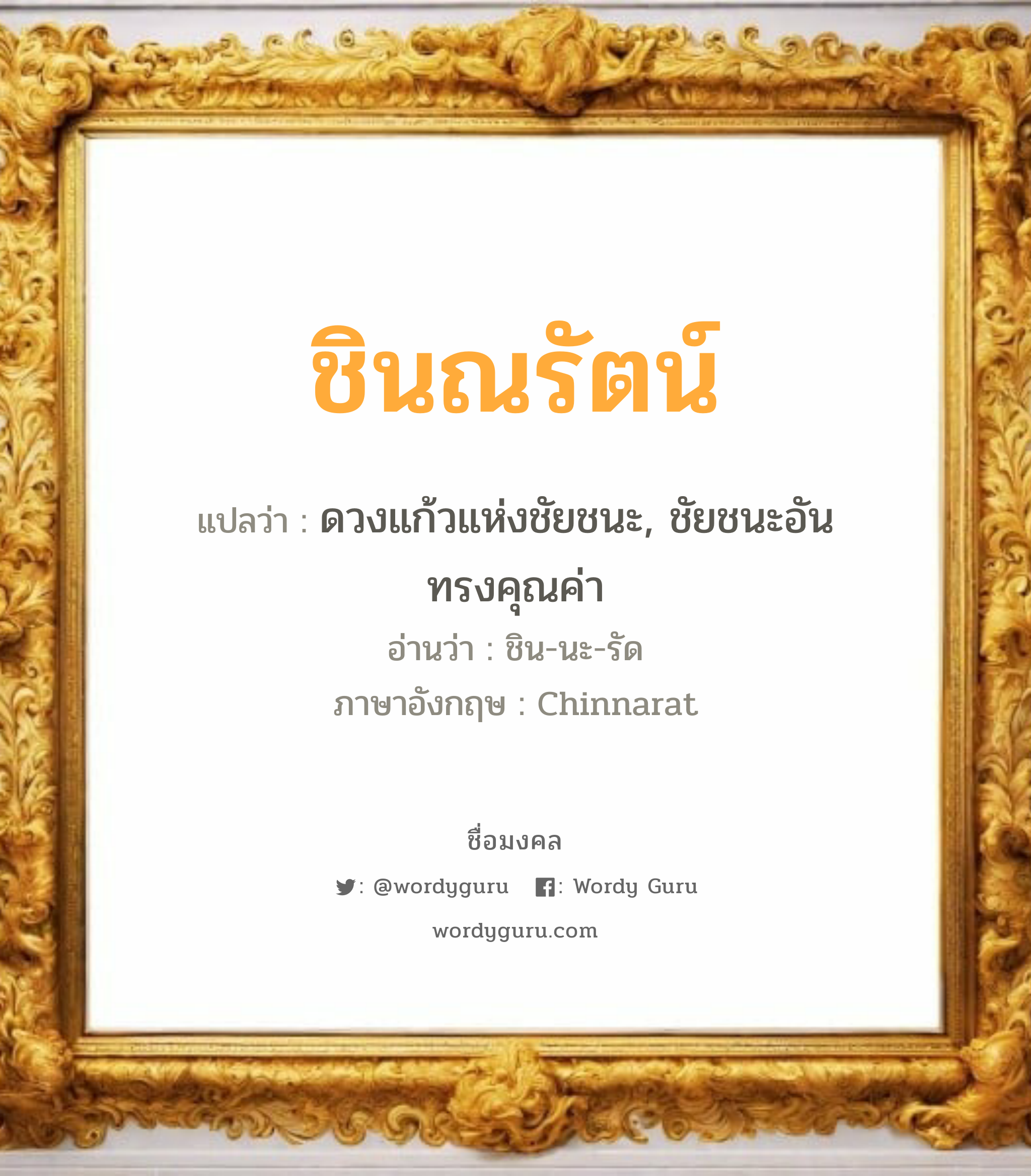 ชินณรัตน์ แปลว่าอะไร หาความหมายและตรวจสอบชื่อ, ชื่อมงคล ชินณรัตน์ วิเคราะห์ชื่อ ชินณรัตน์ แปลว่า ดวงแก้วแห่งชัยชนะ, ชัยชนะอันทรงคุณค่า อ่านว่า ชิน-นะ-รัด ภาษาอังกฤษ Chinnarat เพศ เหมาะกับ ผู้หญิง, ลูกสาว หมวด วันมงคล วันอังคาร, วันพุธกลางคืน, วันอาทิตย์