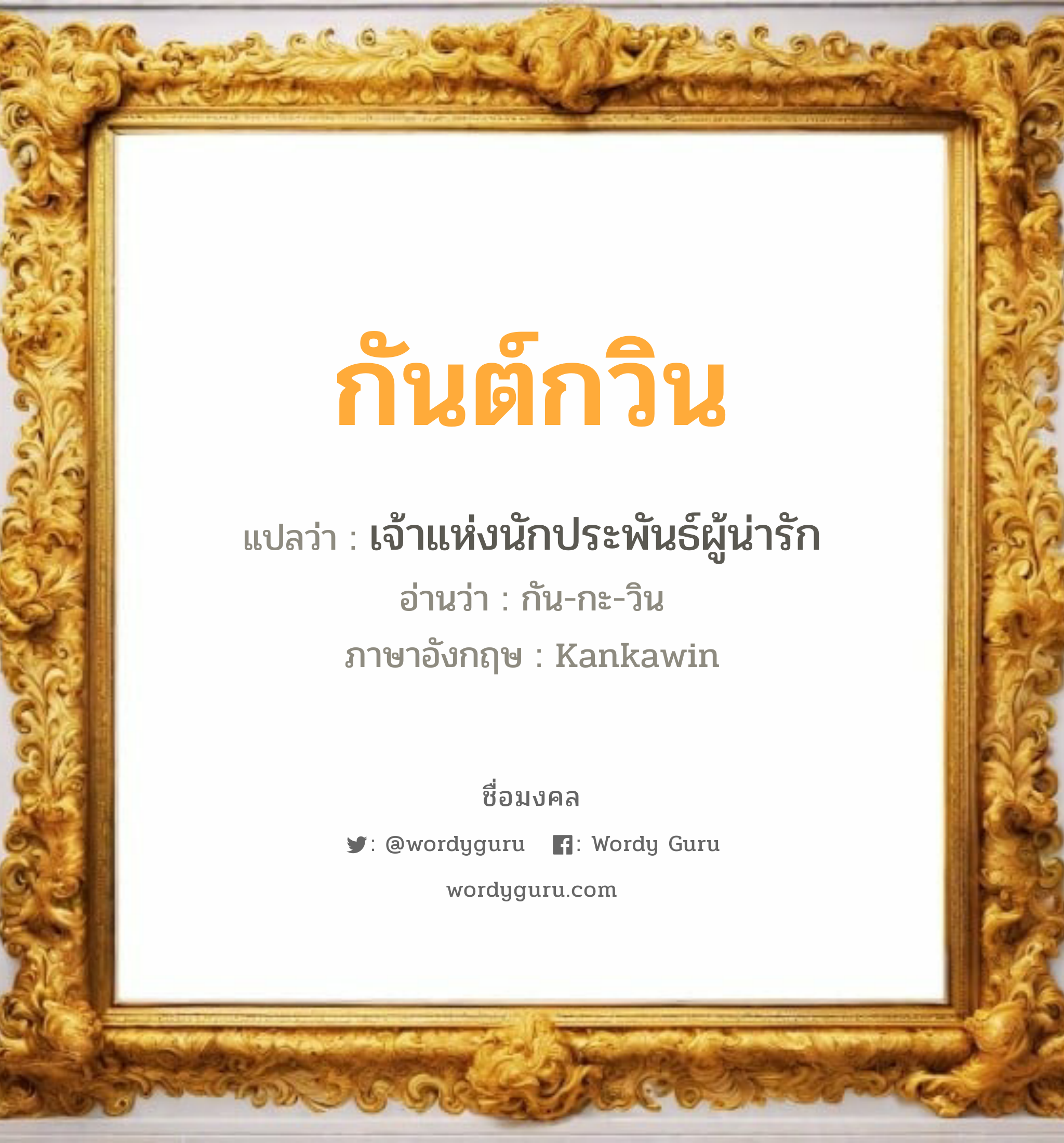 กันต์กวิน แปลว่าอะไร หาความหมายและตรวจสอบชื่อ, ชื่อมงคล กันต์กวิน วิเคราะห์ชื่อ กันต์กวิน แปลว่า เจ้าแห่งนักประพันธ์ผู้น่ารัก อ่านว่า กัน-กะ-วิน ภาษาอังกฤษ Kankawin เพศ เหมาะกับ ผู้ชาย, ลูกชาย หมวด วันมงคล วันพุธกลางวัน, วันพุธกลางคืน, วันเสาร์, วันอาทิตย์